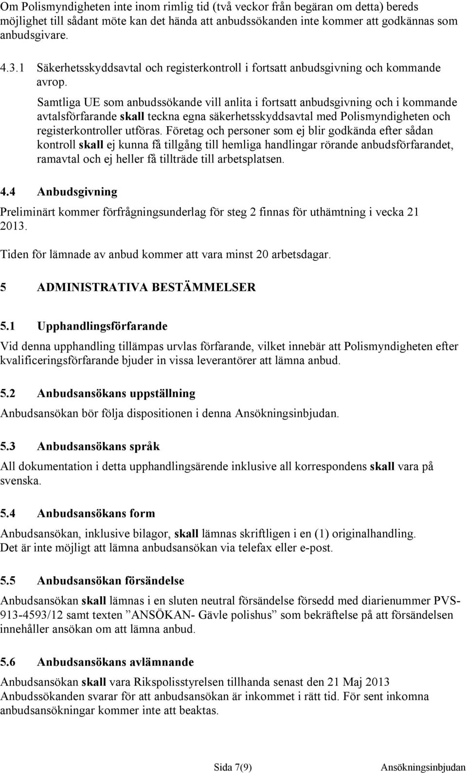 Samtliga UE som anbudssökande vill anlita i fortsatt anbudsgivning och i kommande avtalsförfarande skall teckna egna säkerhetsskyddsavtal med Polismyndigheten och registerkontroller utföras.