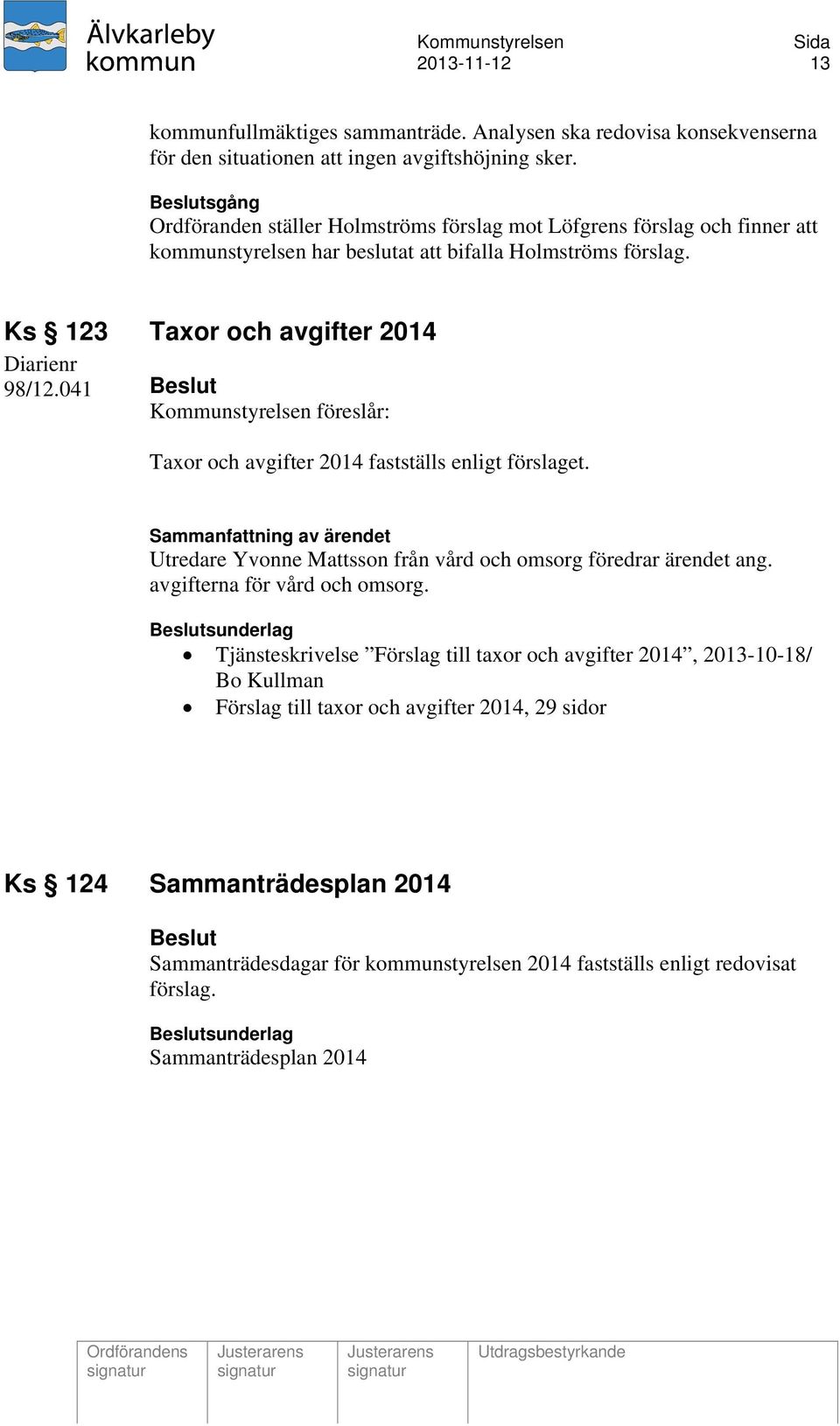 041 Beslut Kommunstyrelsen föreslår: Taxor och avgifter 2014 fastställs enligt förslaget. Utredare Yvonne Mattsson från vård och omsorg föredrar ärendet ang. avgifterna för vård och omsorg.