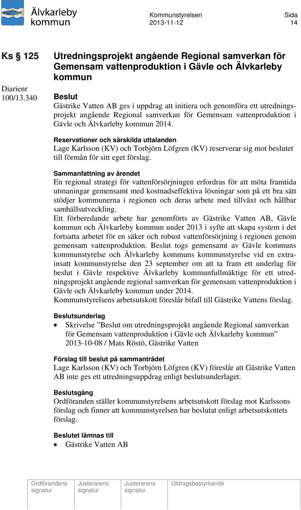 Reservationer och särskilda uttalanden Lage Karlsson (KV) och Torbjörn Löfgren (KV) reserverar sig mot beslutet till förmån för sitt eget förslag.