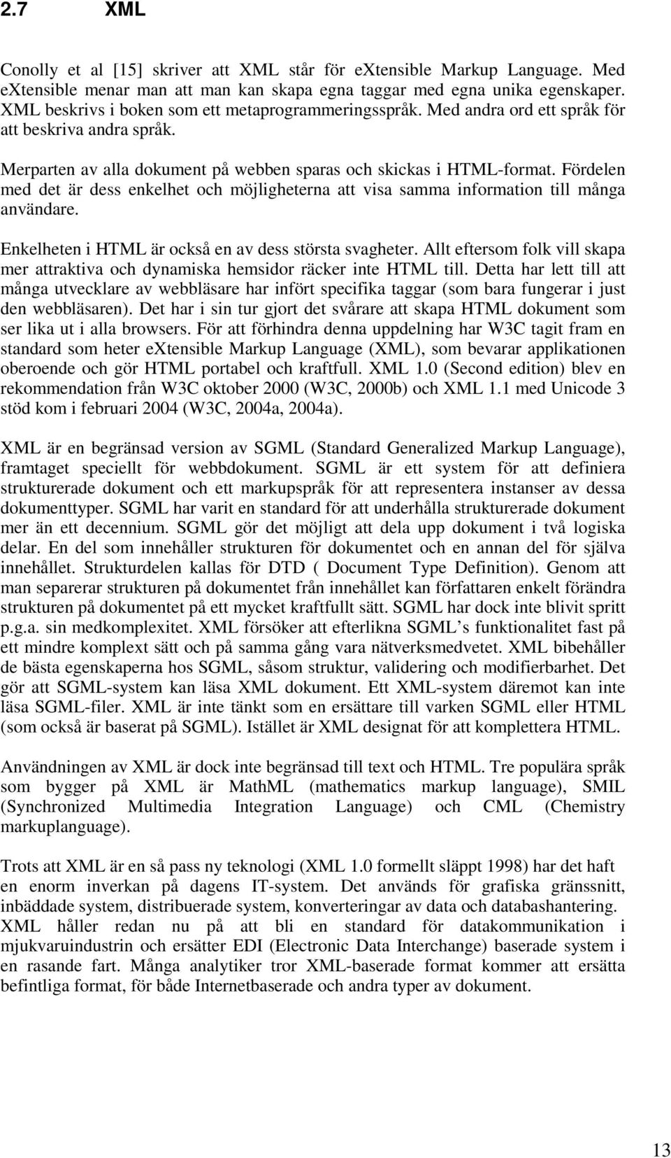 Fördelen med det är dess enkelhet och möjligheterna att visa samma information till många användare. Enkelheten i HTML är också en av dess största svagheter.