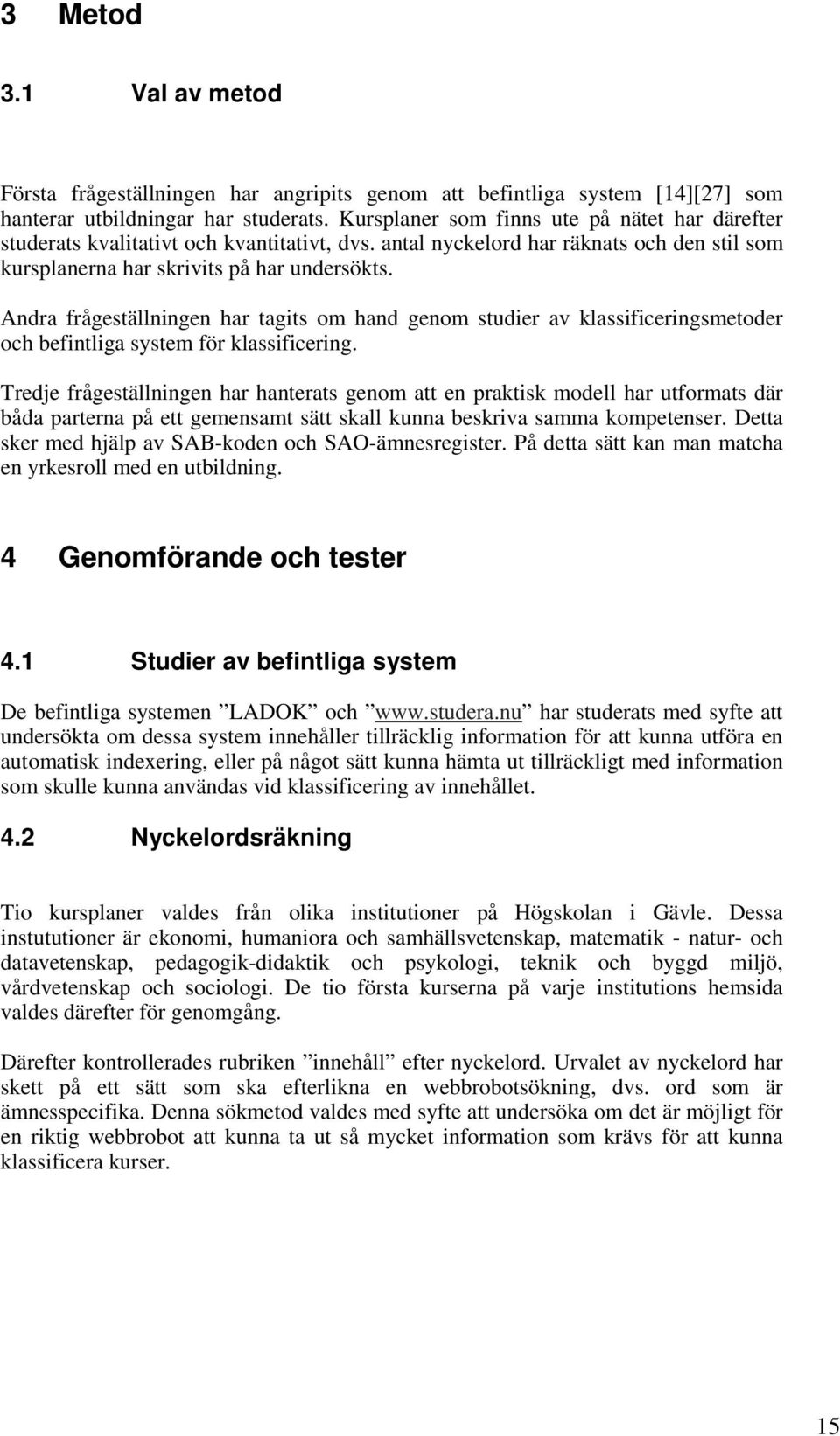 Andra frågeställningen har tagits om hand genom studier av klassificeringsmetoder och befintliga system för klassificering.