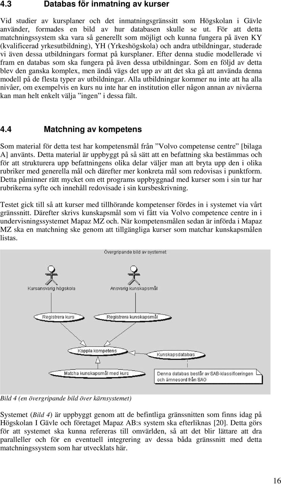 utbildningars format på kursplaner. Efter denna studie modellerade vi fram en databas som ska fungera på även dessa utbildningar.