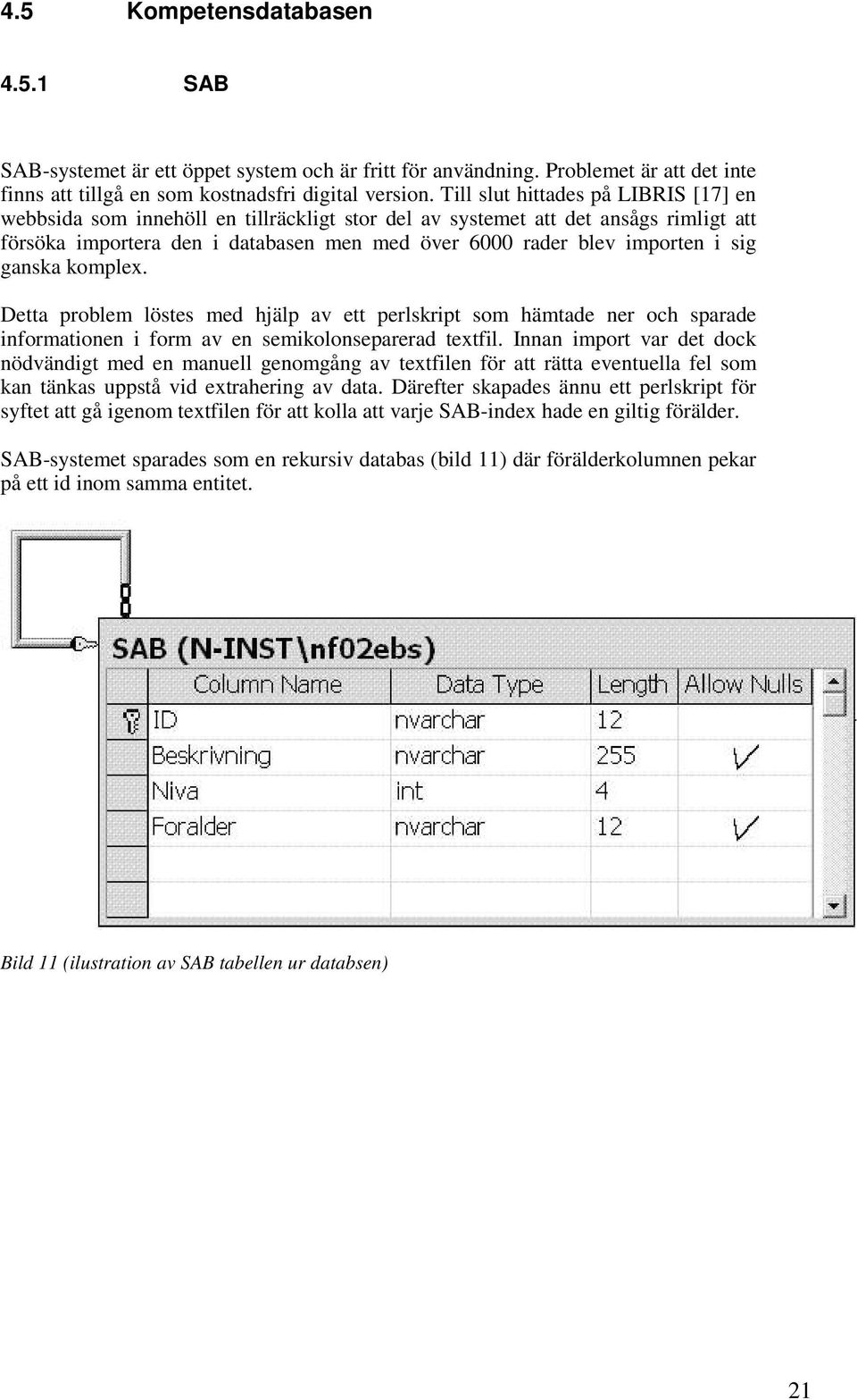 sig ganska komplex. Detta problem löstes med hjälp av ett perlskript som hämtade ner och sparade informationen i form av en semikolonseparerad textfil.