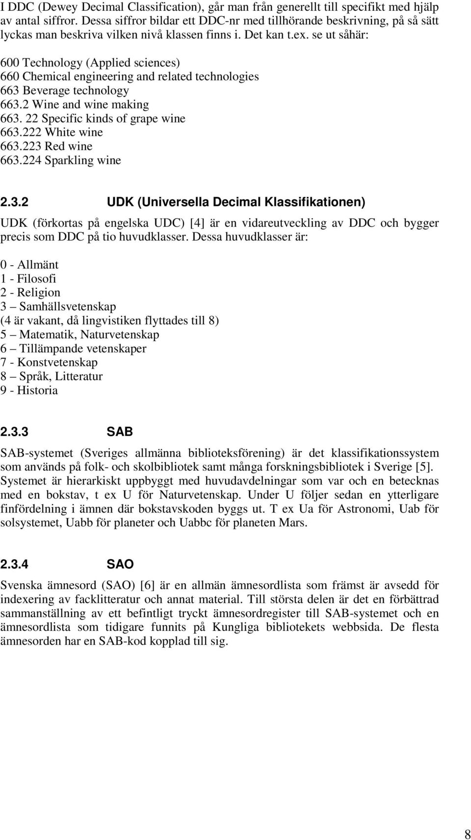 se ut såhär: 600 Technology (Applied sciences) 660 Chemical engineering and related technologies 663 Beverage technology 663.2 Wine and wine making 663. 22 Specific kinds of grape wine 663.