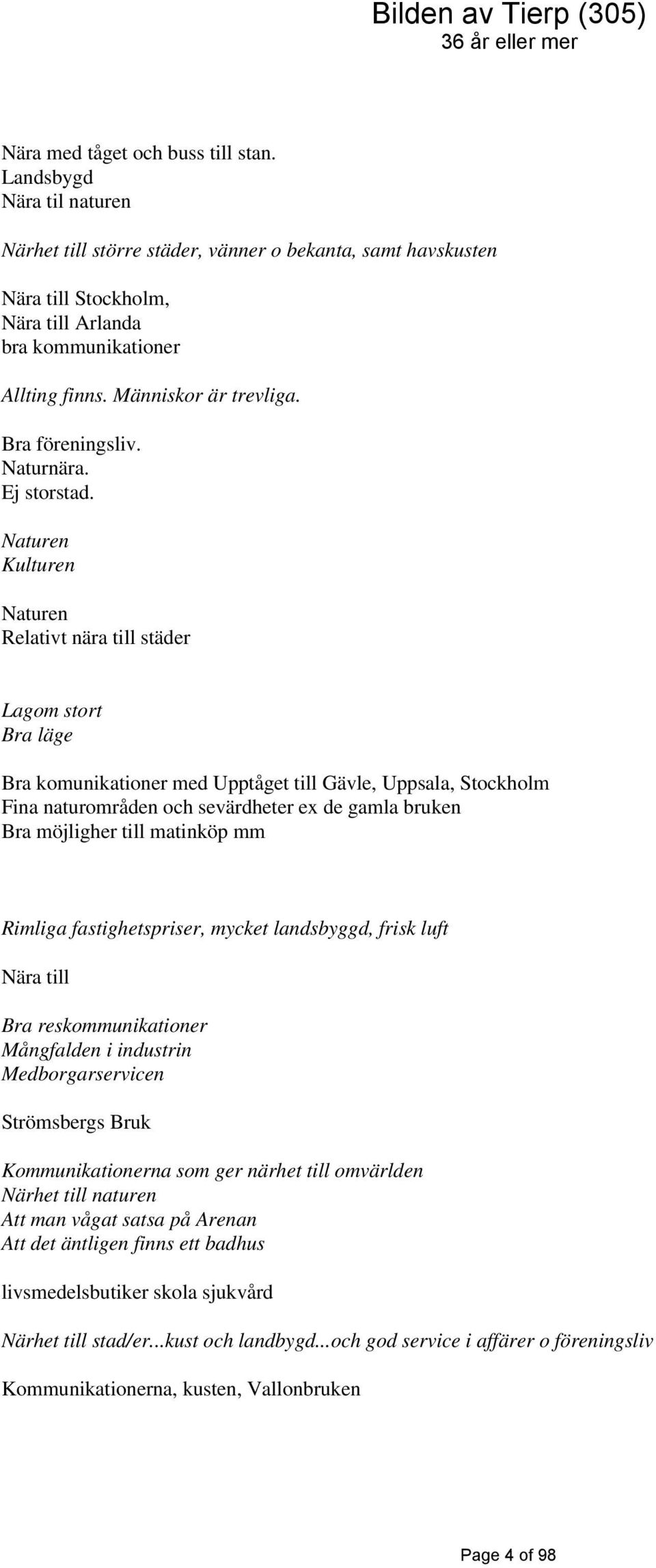 Naturen Kulturen Naturen Relativt nära till städer Lagom stort Bra läge Bra komunikationer med Upptåget till Gävle, Uppsala, Stockholm Fina naturområden och sevärdheter ex de gamla bruken Bra