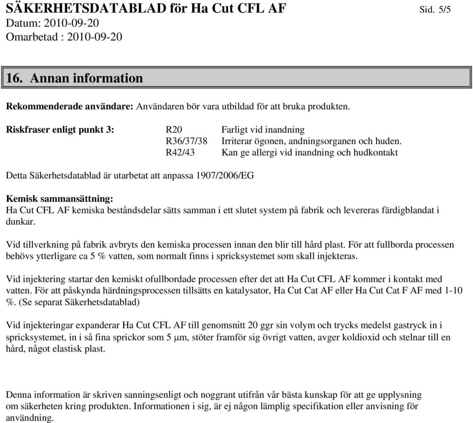 R42/43 Kan ge allergi vid inandning och hudkontakt Detta Säkerhetsdatablad är utarbetat att anpassa 1907/2006/EG Kemisk sammansättning: Ha Cut CFL AF kemiska beståndsdelar sätts samman i ett slutet