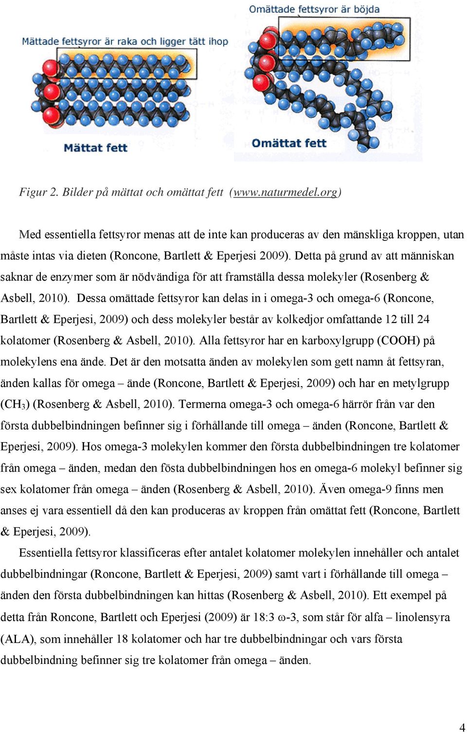 Detta på grund av att människan saknar de enzymer som är nödvändiga för att framställa dessa molekyler (Rosenberg & Asbell, 2010).