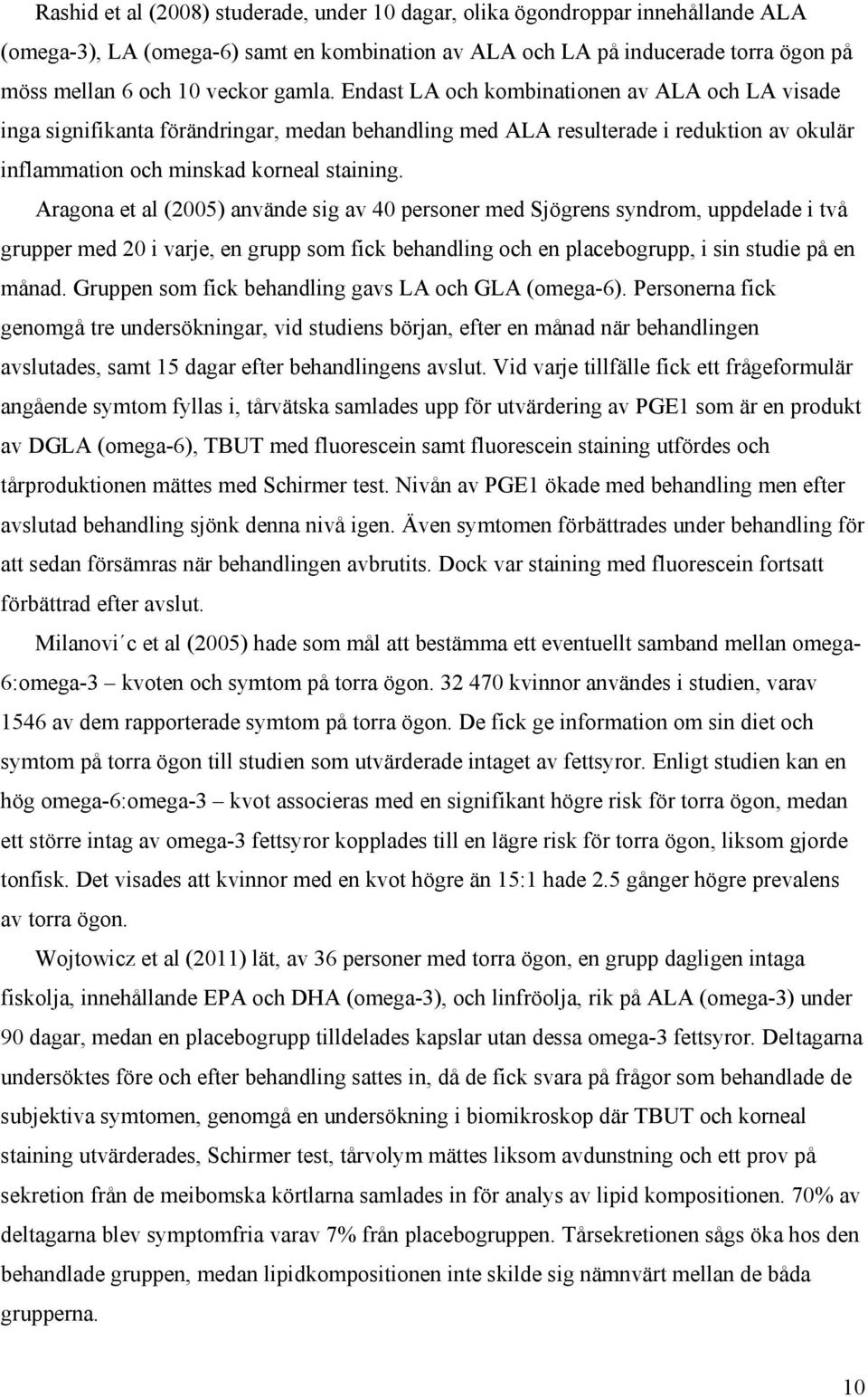 Aragona et al (2005) använde sig av 40 personer med Sjögrens syndrom, uppdelade i två grupper med 20 i varje, en grupp som fick behandling och en placebogrupp, i sin studie på en månad.