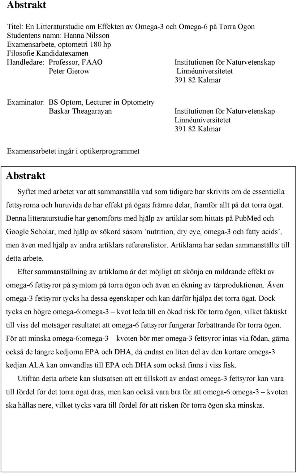 391 82 Kalmar Examensarbetet ingår i optikerprogrammet Abstrakt Syftet med arbetet var att sammanställa vad som tidigare har skrivits om de essentiella fettsyrorna och huruvida de har effekt på ögats