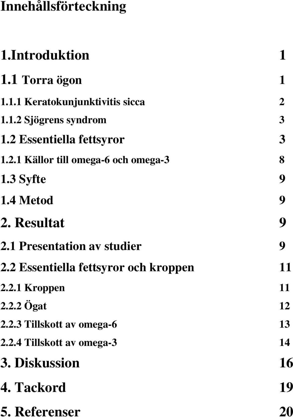 1 Presentation av studier 9 2.2 Essentiella fettsyror och kroppen 11 2.2.1 Kroppen 11 2.2.2 Ögat 12 2.2.3 Tillskott av omega-6 13 2.