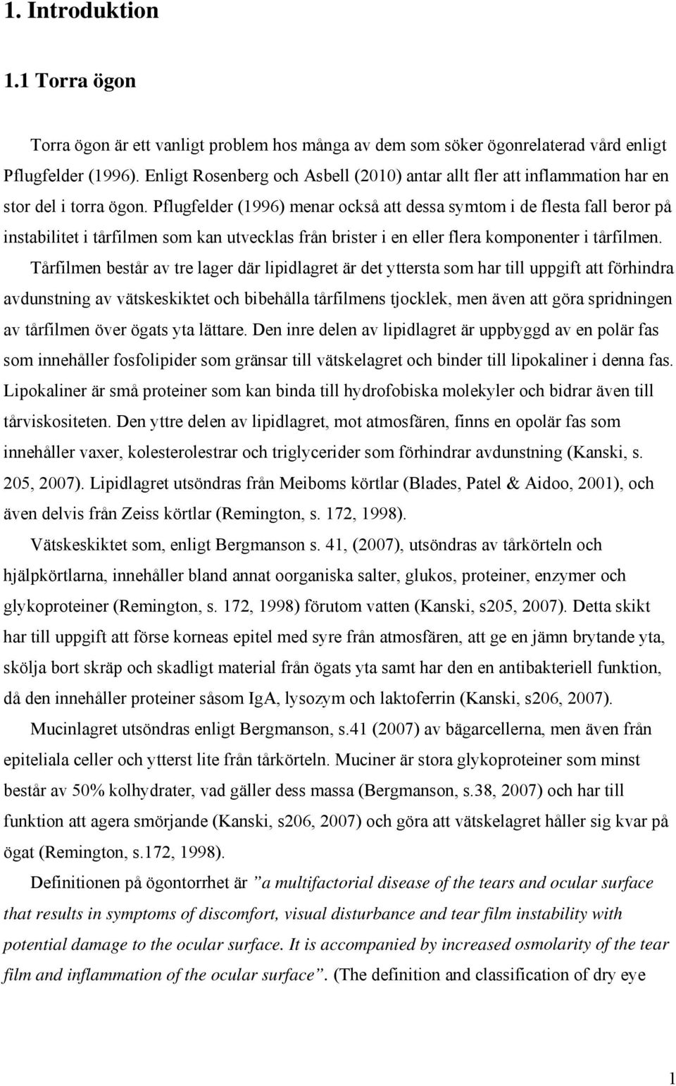 Pflugfelder (1996) menar också att dessa symtom i de flesta fall beror på instabilitet i tårfilmen som kan utvecklas från brister i en eller flera komponenter i tårfilmen.