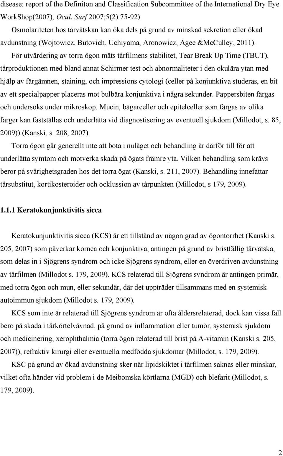 För utvärdering av torra ögon mäts tårfilmens stabilitet, Tear Break Up Time (TBUT), tårproduktionen med bland annat Schirmer test och abnormaliteter i den okulära ytan med hjälp av färgämnen,