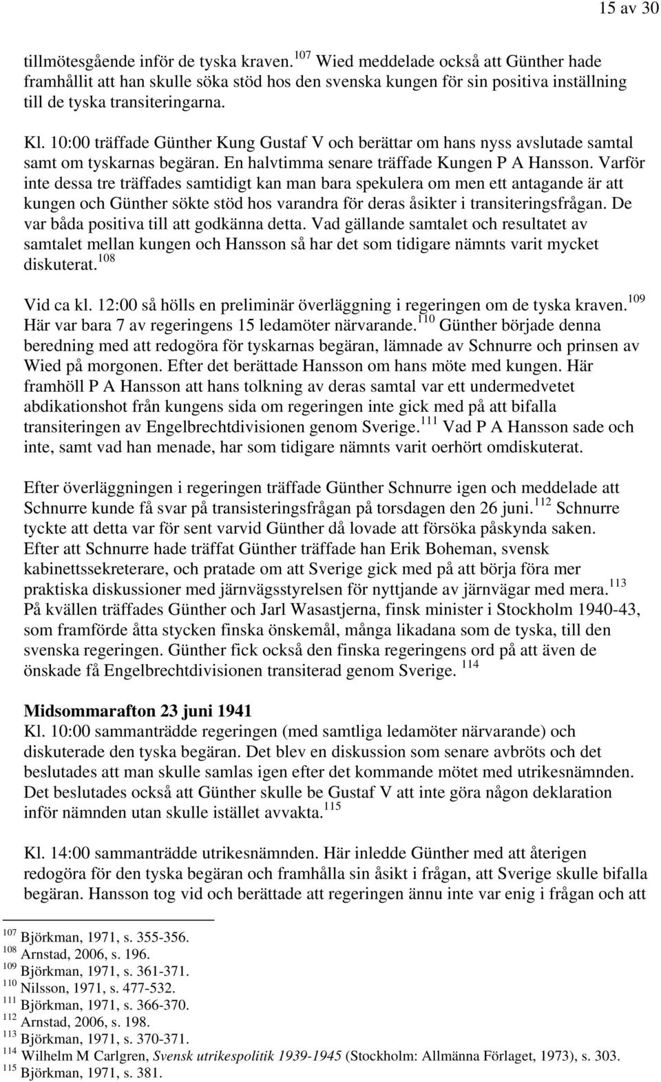 10:00 träffade Günther Kung Gustaf V och berättar om hans nyss avslutade samtal samt om tyskarnas begäran. En halvtimma senare träffade Kungen P A Hansson.