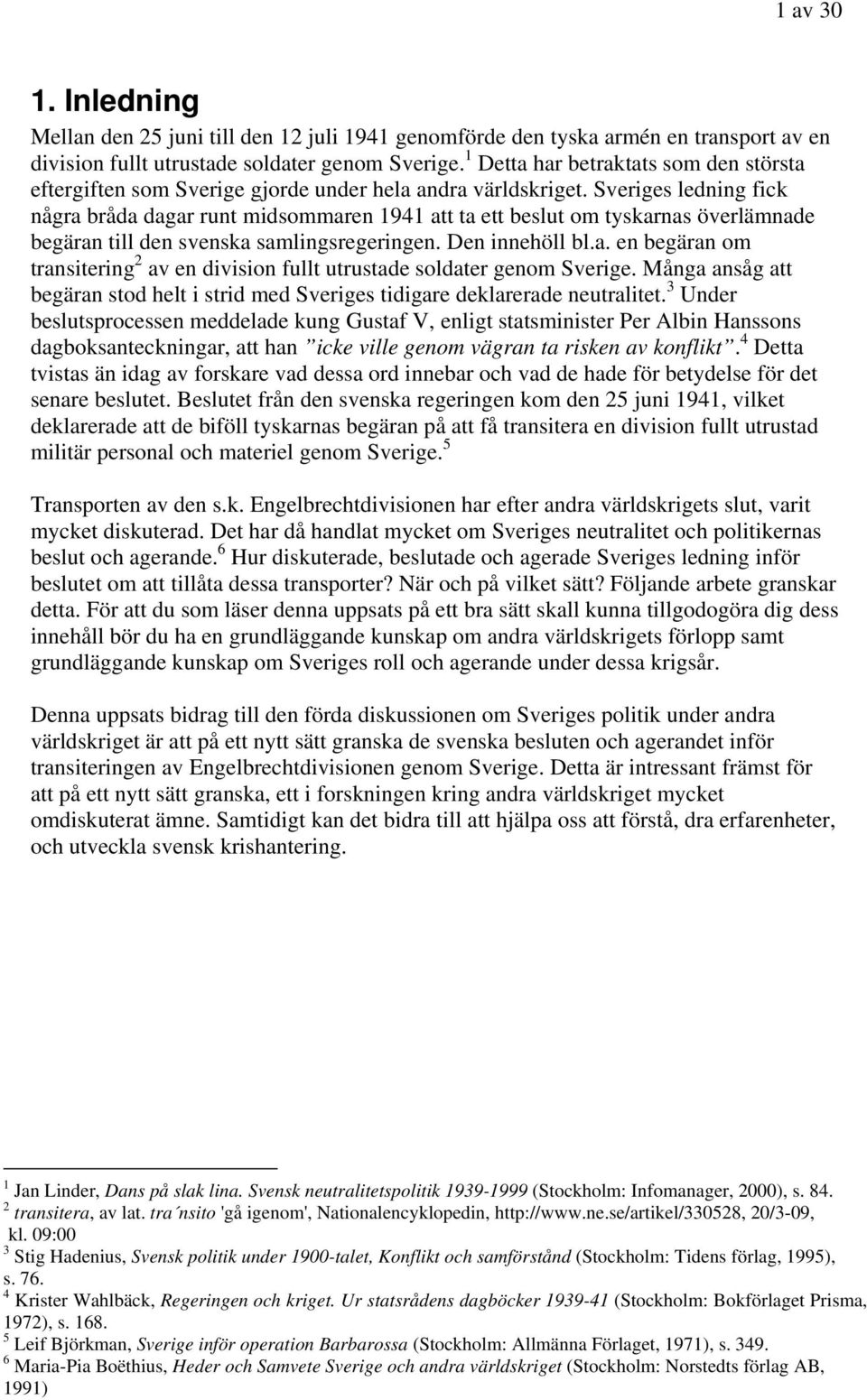 Sveriges ledning fick några bråda dagar runt midsommaren 1941 att ta ett beslut om tyskarnas överlämnade begäran till den svenska samlingsregeringen. Den innehöll bl.a. en begäran om transitering 2 av en division fullt utrustade soldater genom Sverige.