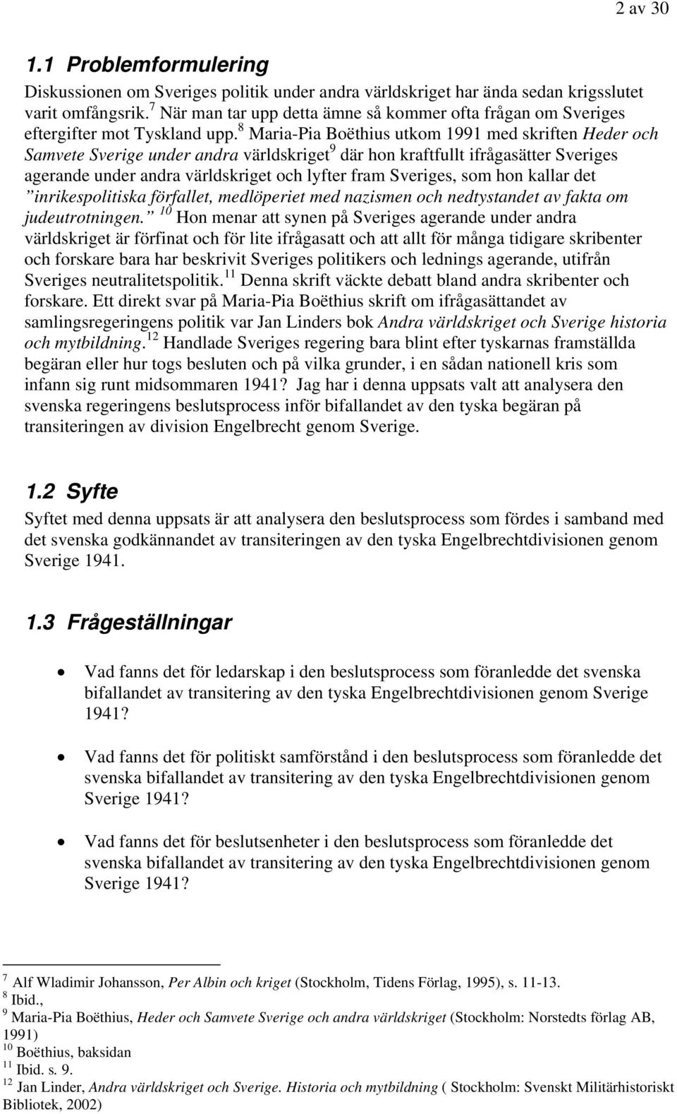 8 Maria-Pia Boëthius utkom 1991 med skriften Heder och Samvete Sverige under andra världskriget 9 där hon kraftfullt ifrågasätter Sveriges agerande under andra världskriget och lyfter fram Sveriges,