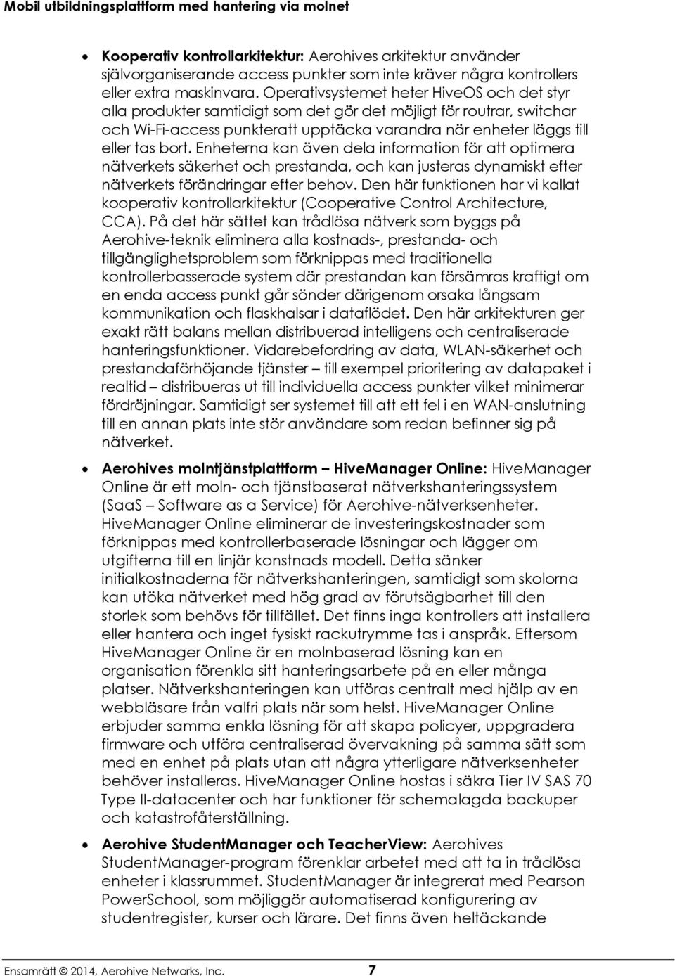 Operativsystemet heter HiveOS och det styr alla produkter samtidigt som det gör det möjligt för routrar, switchar och Wi-Fi-access punkteratt upptäcka varandra när enheter läggs till eller tas bort.