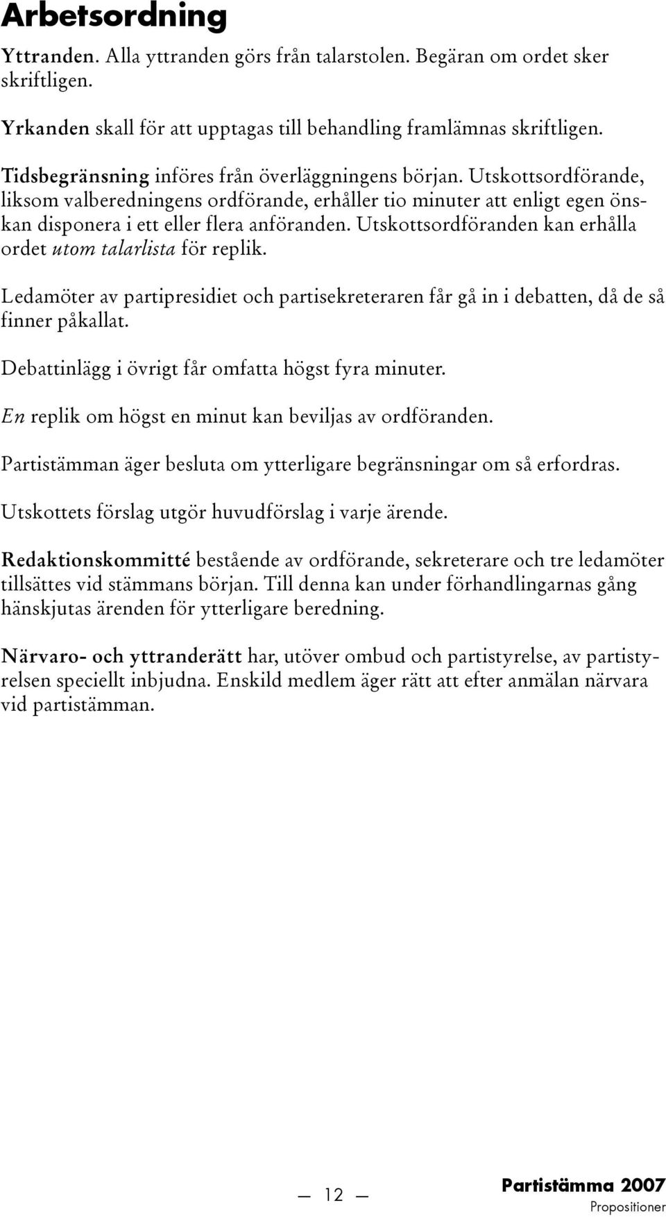 Utskottsordföranden kan erhålla ordet utom talarlista för replik. Ledamöter av partipresidiet och partisekreteraren får gå in i debatten, då de så finner påkallat.