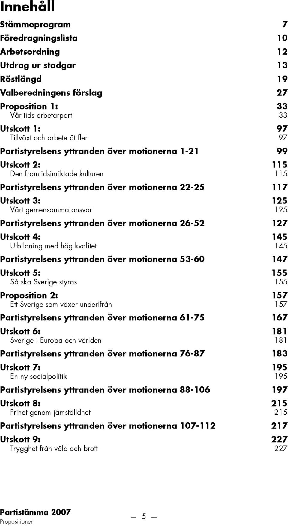 gemensamma ansvar 125 Partistyrelsens yttranden över motionerna 26-52 127 Utskott 4: 145 Utbildning med hög kvalitet 145 Partistyrelsens yttranden över motionerna 53-60 147 Utskott 5: 155 Så ska