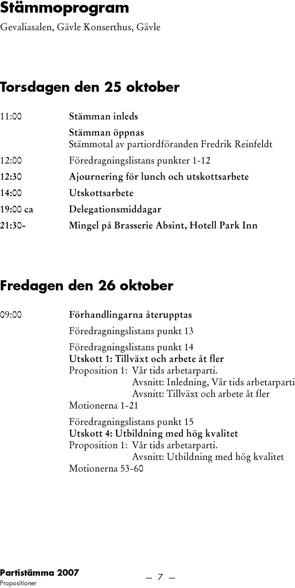 återupptas Föredragningslistans punkt 13 Föredragningslistans punkt 14 Utskott 1: Tillväxt och arbete åt fler Proposition 1: Vår tids arbetarparti.