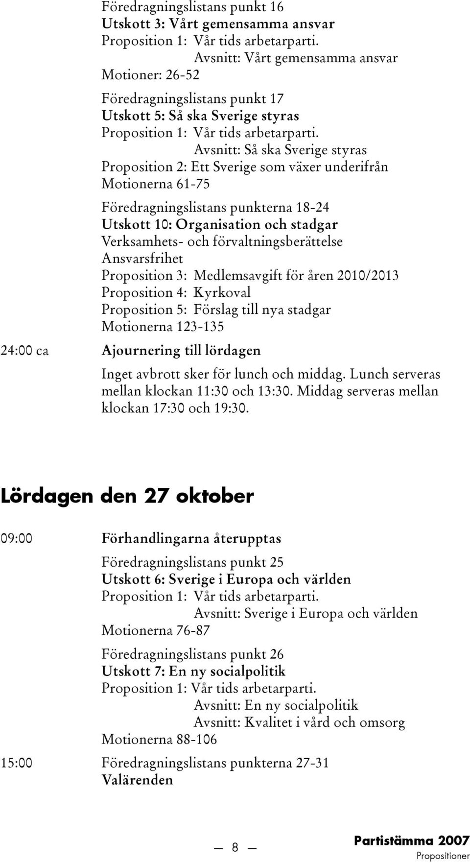 Avsnitt: Så ska Sverige styras Proposition 2: Ett Sverige som växer underifrån Motionerna 61-75 Föredragningslistans punkterna 18-24 Utskott 10: Organisation och stadgar Verksamhets- och