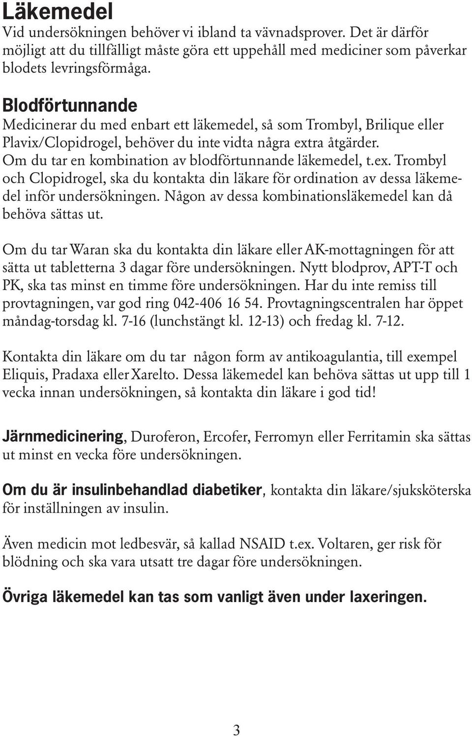 Om du tar en kombination av blodförtunnande läkemedel, t.ex. Trombyl och Clopidrogel, ska du kontakta din läkare för ordination av dessa läkemedel inför undersökningen.