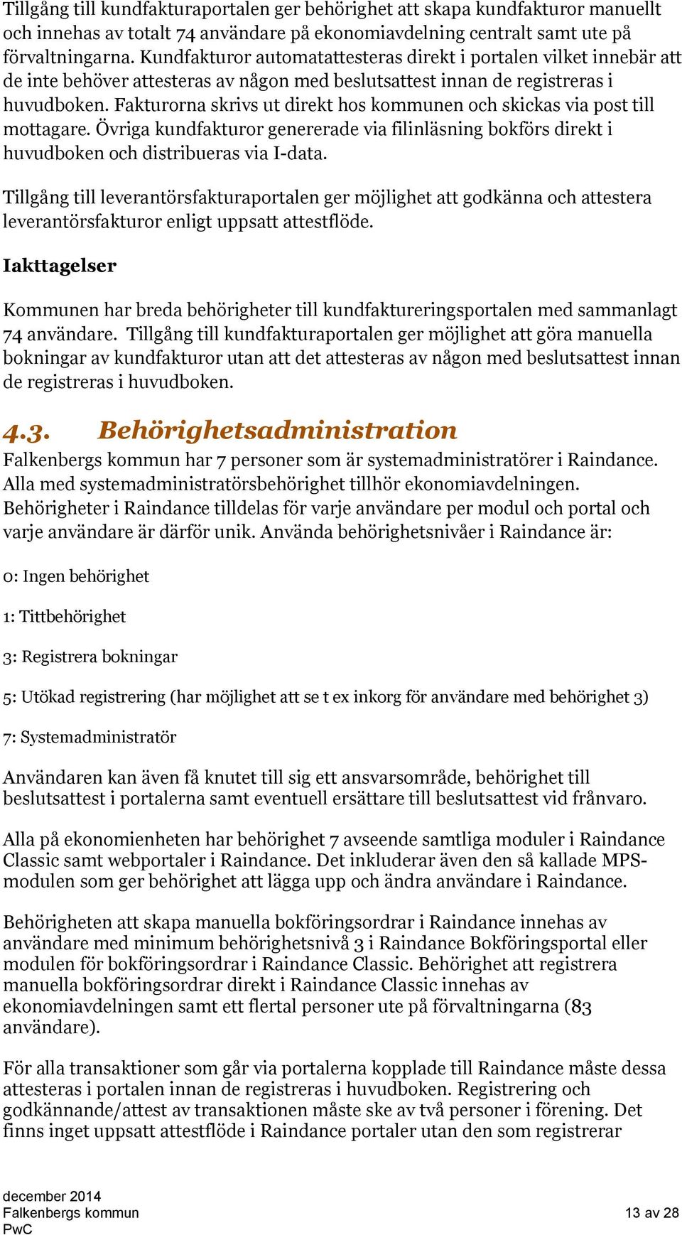 Fakturorna skrivs ut direkt hos kommunen och skickas via post till mottagare. Övriga kundfakturor genererade via filinläsning bokförs direkt i huvudboken och distribueras via I-data.