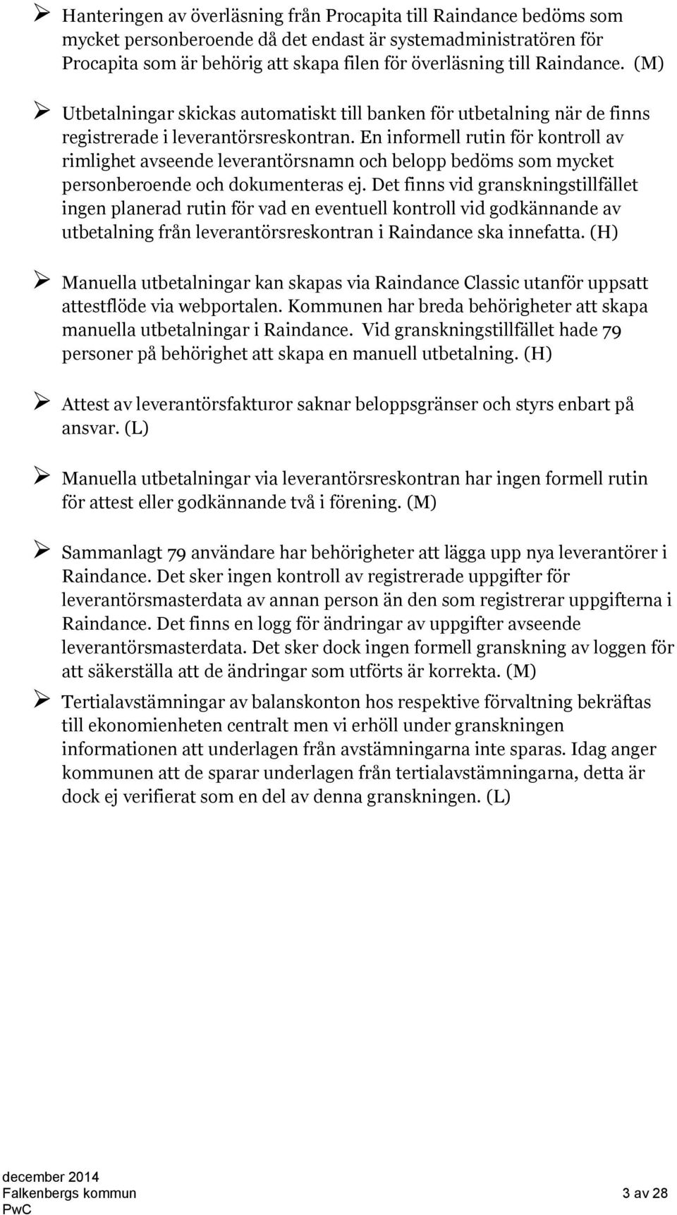 En informell rutin för kontroll av rimlighet avseende leverantörsnamn och belopp bedöms som mycket personberoende och dokumenteras ej.