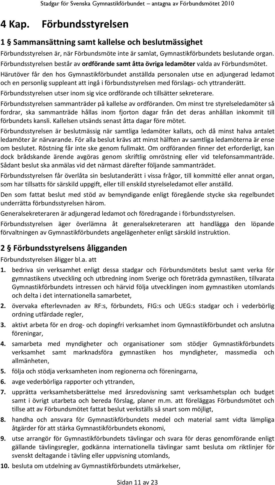 Härutöver får den hos Gymnastikförbundet anställda personalen utse en adjungerad ledamot och en personlig suppleant att ingå i förbundsstyrelsen med förslags- och yttranderätt.