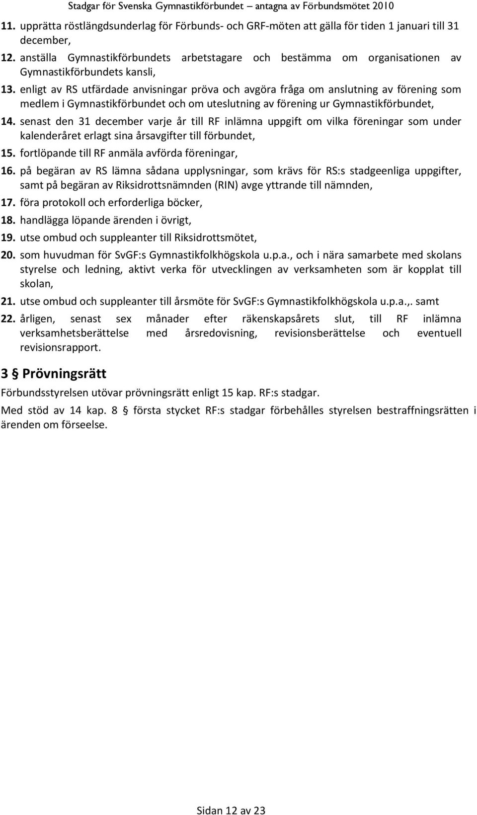 enligt av RS utfärdade anvisningar pröva och avgöra fråga om anslutning av förening som medlem i Gymnastikförbundet och om uteslutning av förening ur Gymnastikförbundet, 14.