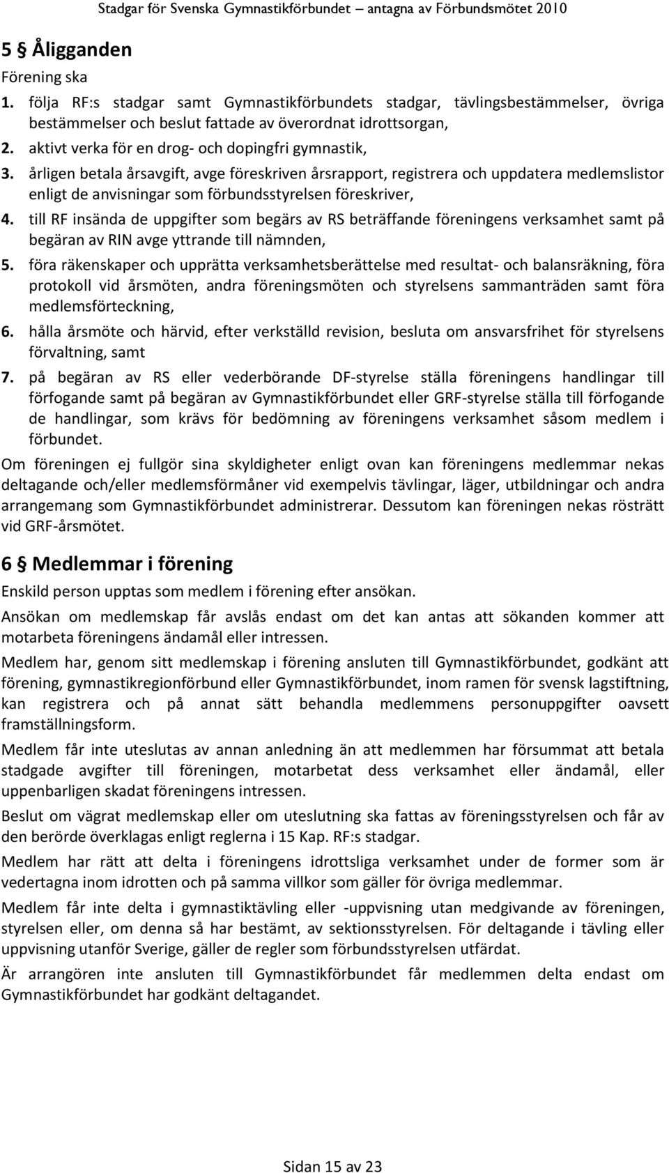 årligen betala årsavgift, avge föreskriven årsrapport, registrera och uppdatera medlemslistor enligt de anvisningar som förbundsstyrelsen föreskriver, 4.