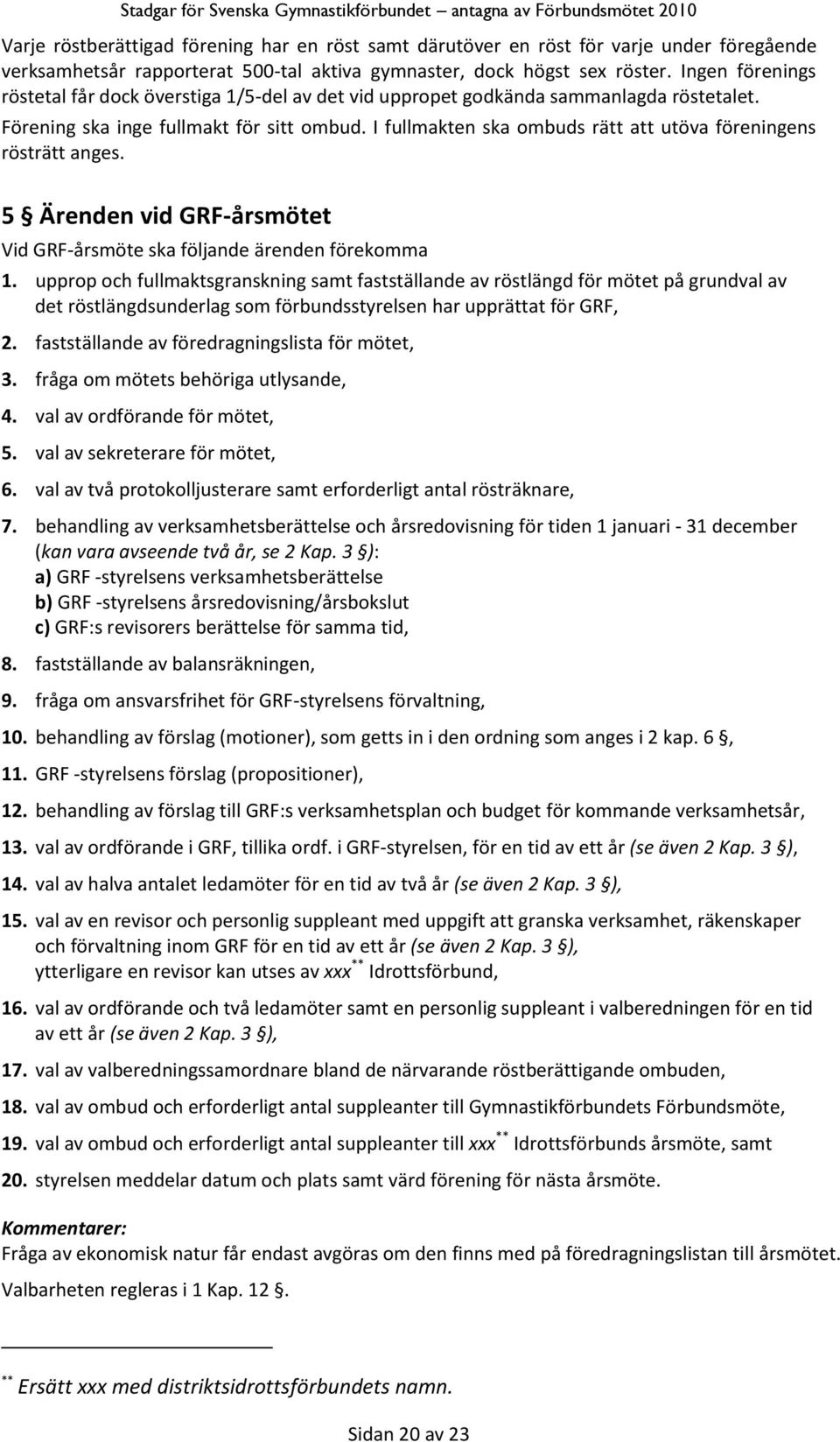 I fullmakten ska ombuds rätt att utöva föreningens rösträtt anges. 5 Ärenden vid GRF-årsmötet Vid GRF-årsmöte ska följande ärenden förekomma 1.