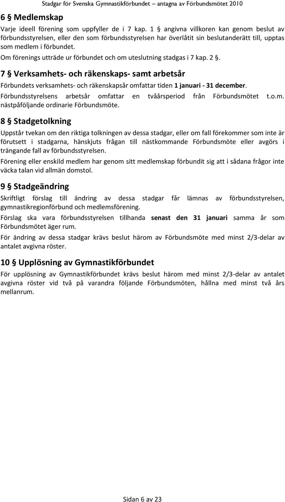 Om förenings utträde ur förbundet och om uteslutning stadgas i 7 kap. 2. 7 Verksamhets- och räkenskaps- samt arbetsår Förbundets verksamhets- och räkenskapsår omfattar tiden 1 januari - 31 december.