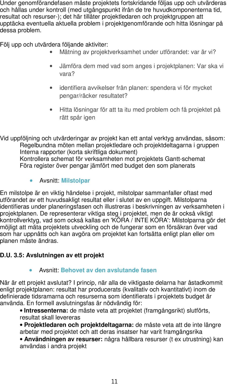 Följ upp och utvärdera följande aktiviter: Mätning av projektverksamhet under utförandet: var är vi? Jämföra dem med vad som anges i projektplanen: Var ska vi vara?