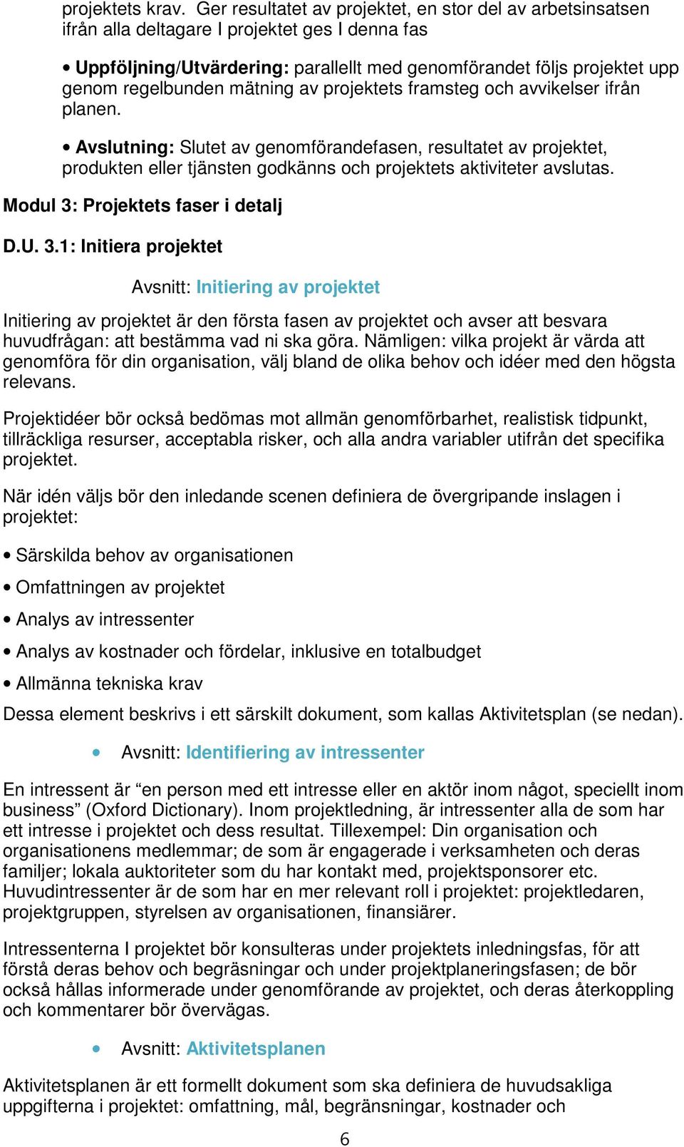 mätning av projektets framsteg och avvikelser ifrån planen. Avslutning: Slutet av genomförandefasen, resultatet av projektet, produkten eller tjänsten godkänns och projektets aktiviteter avslutas.