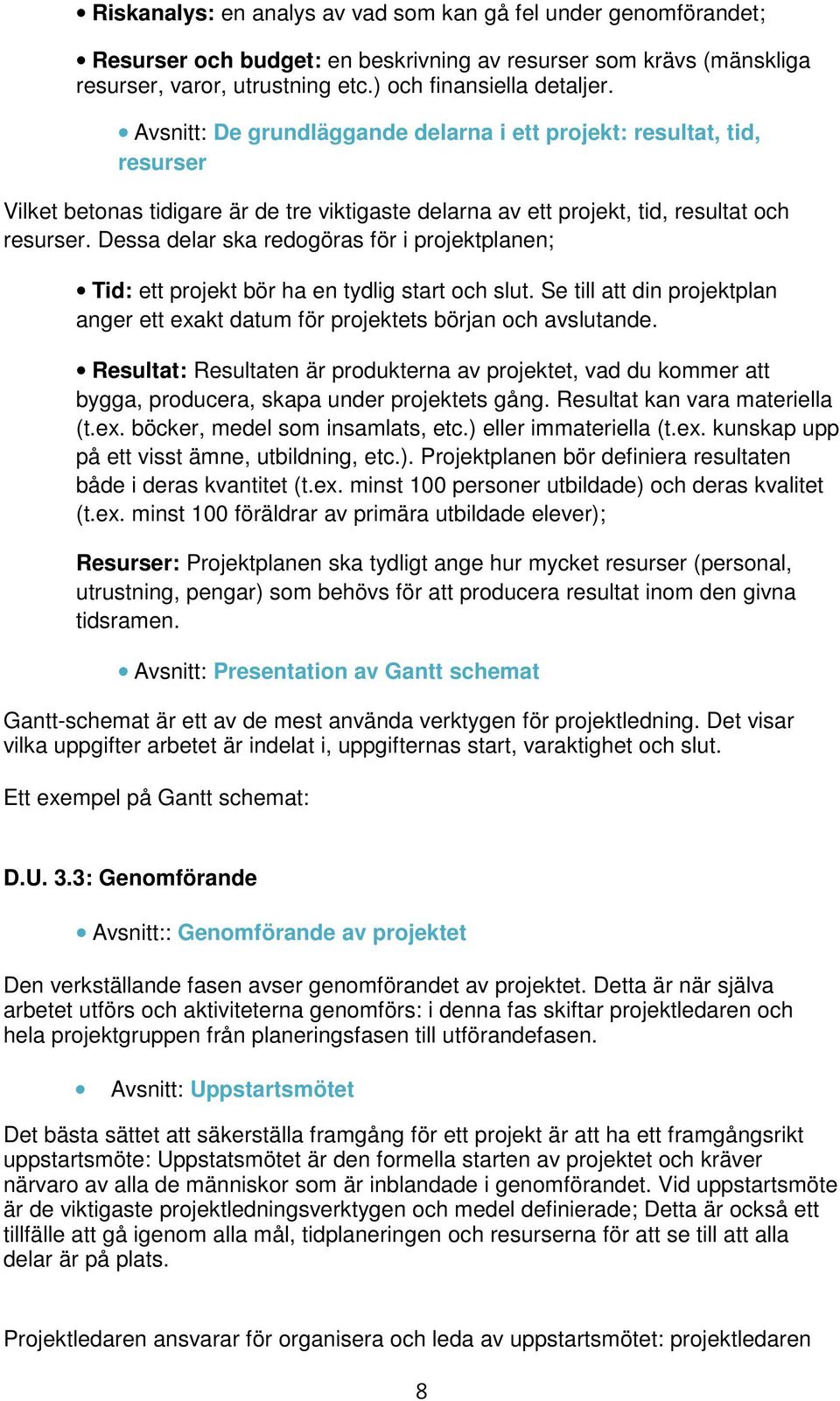 Dessa delar ska redogöras för i projektplanen; Tid: ett projekt bör ha en tydlig start och slut. Se till att din projektplan anger ett exakt datum för projektets början och avslutande.