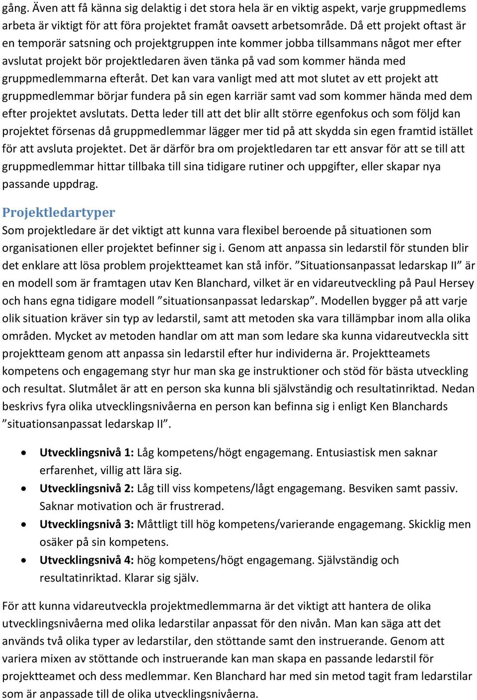 gruppmedlemmarna efteråt. Det kan vara vanligt med att mot slutet av ett projekt att gruppmedlemmar börjar fundera på sin egen karriär samt vad som kommer hända med dem efter projektet avslutats.