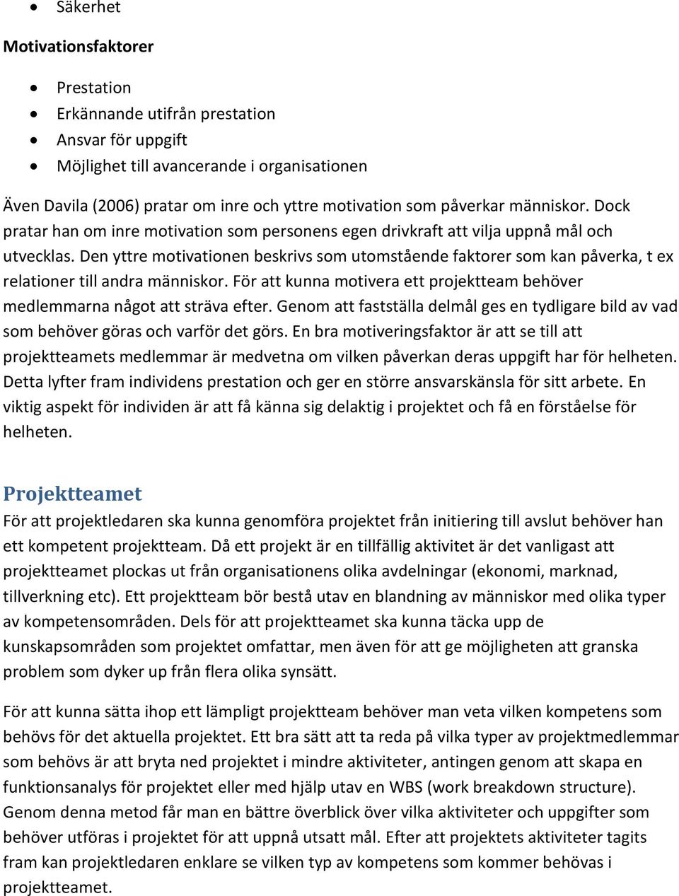 Den yttre motivationen beskrivs som utomstående faktorer som kan påverka, t ex relationer till andra människor. För att kunna motivera ett projektteam behöver medlemmarna något att sträva efter.