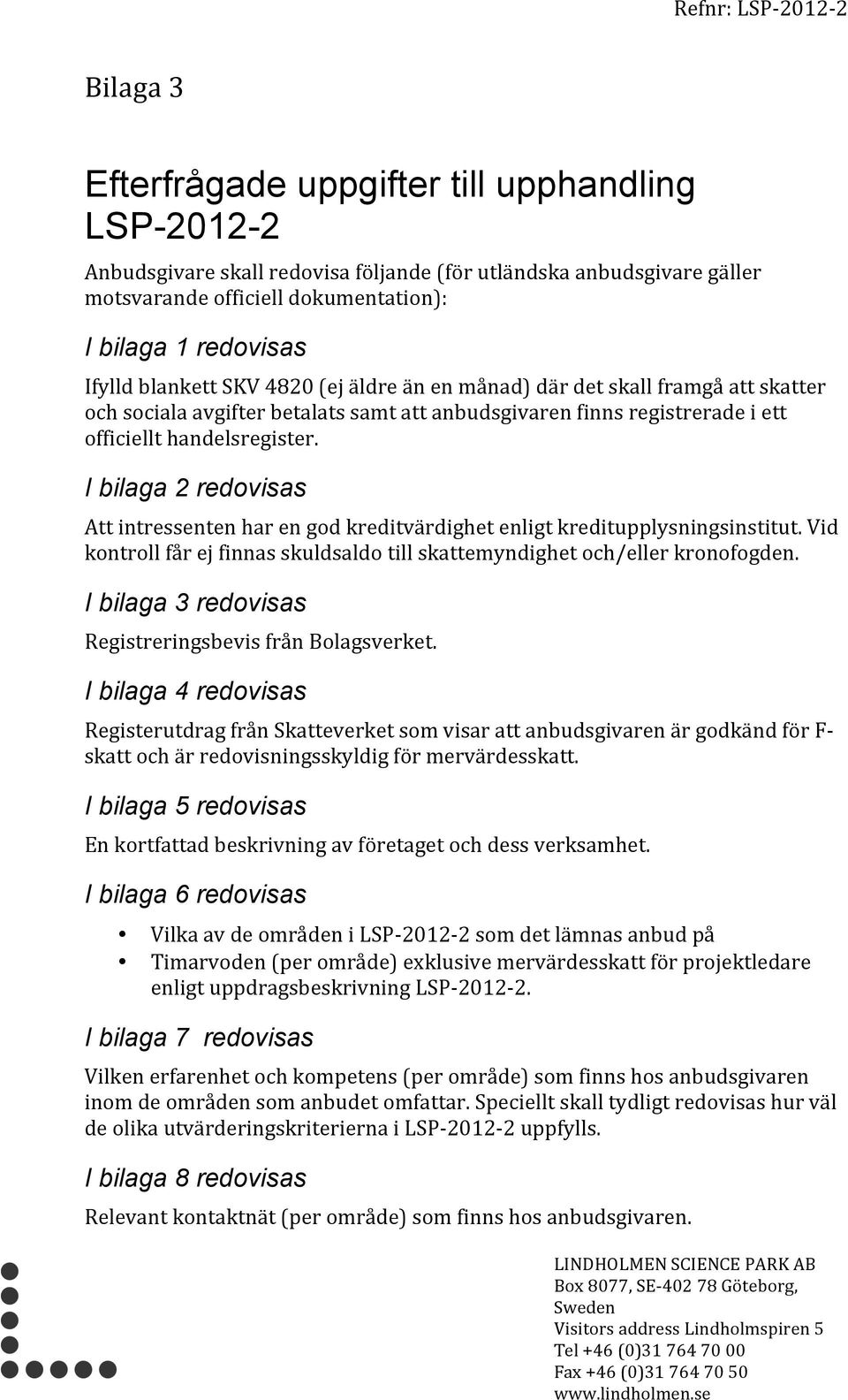 I bilaga 2 redovisas Attintressentenharengodkreditvärdighetenligtkreditupplysningsinstitut.Vid kontrollfårejfinnasskuldsaldotillskattemyndighetoch/ellerkronofogden.