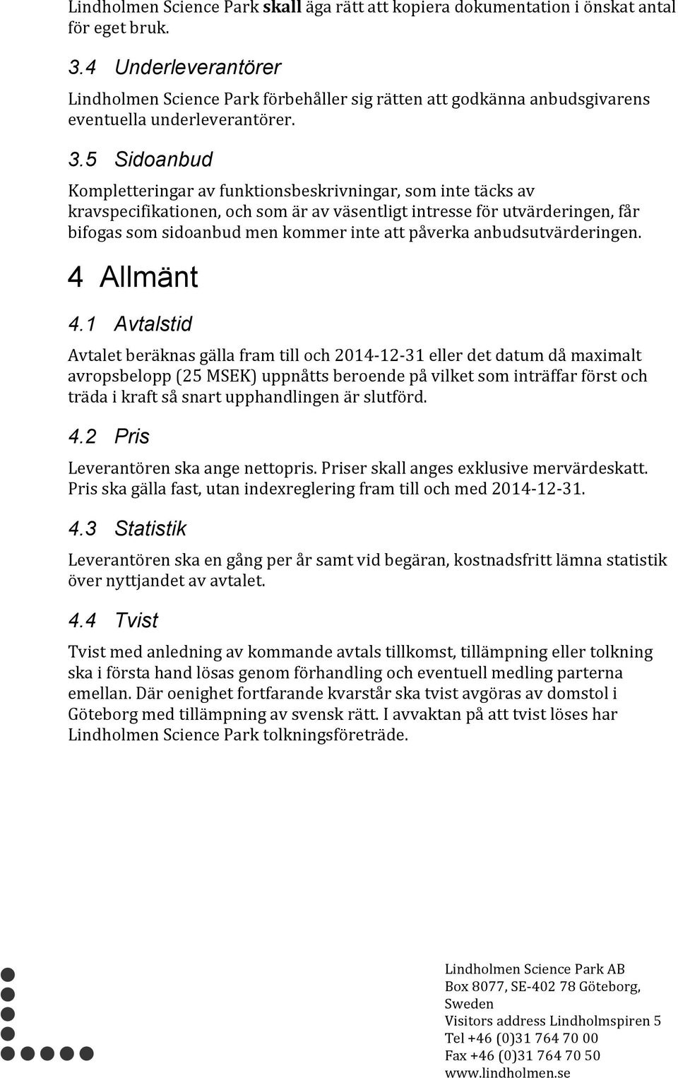 4 Allmänt 4.1 Avtalstid Avtaletberäknasgällaframtilloch2014912931ellerdetdatumdåmaximalt avropsbelopp(25msek)uppnåttsberoendepåvilketsominträffarförstoch trädaikraftsåsnartupphandlingenärslutförd. 4.2 Pris Leverantörenskaangenettopris.