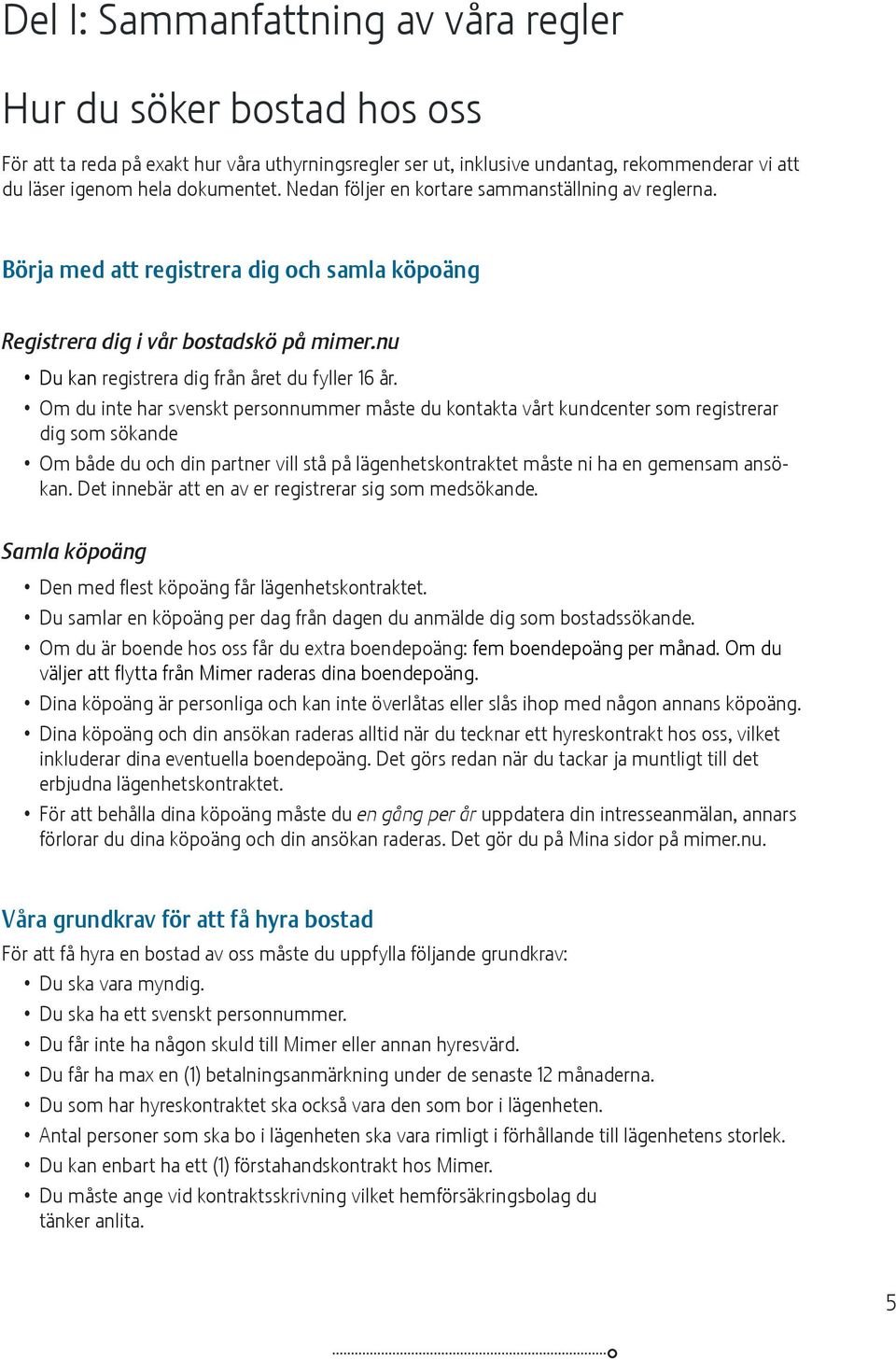 Om du inte har svenskt personnummer måste du kontakta vårt kundcenter som registrerar dig som sökande Om både du och din partner vill stå på lägenhetskontraktet måste ni ha en gemensam ansökan.