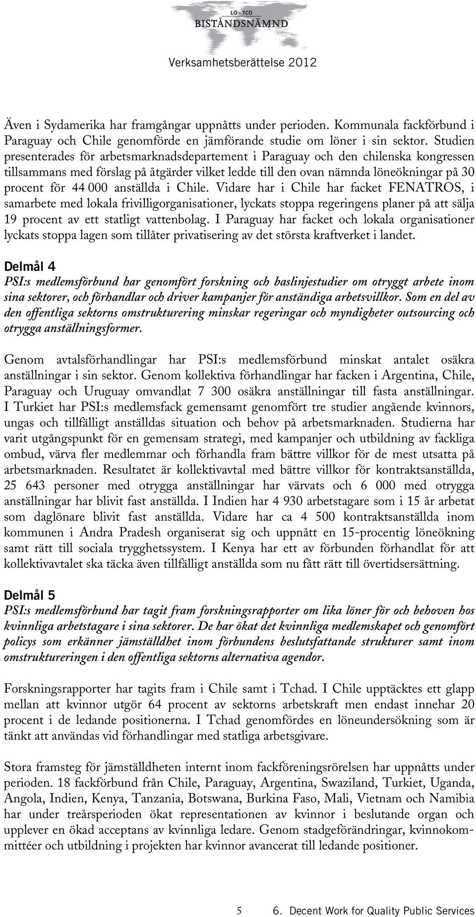 anställda i Chile. Vidare har i Chile har facket FENATROS, i samarbete med lokala frivilligorganisationer, lyckats stoppa regeringens planer på att sälja 19 procent av ett statligt vattenbolag.