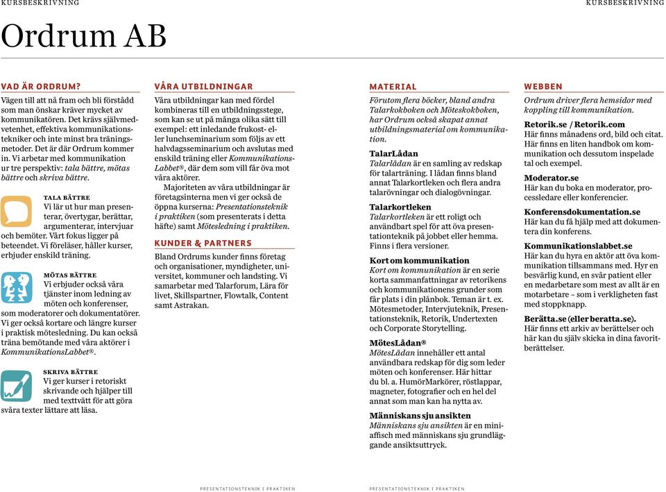 Vi arbetar med kommunikation ur tre perspektiv: tala bättre, mötas bättre och skriva bättre. tala bättre Vi lär ut hur man presenterar, övertygar, berättar, argumenterar, intervjuar och bemöter.