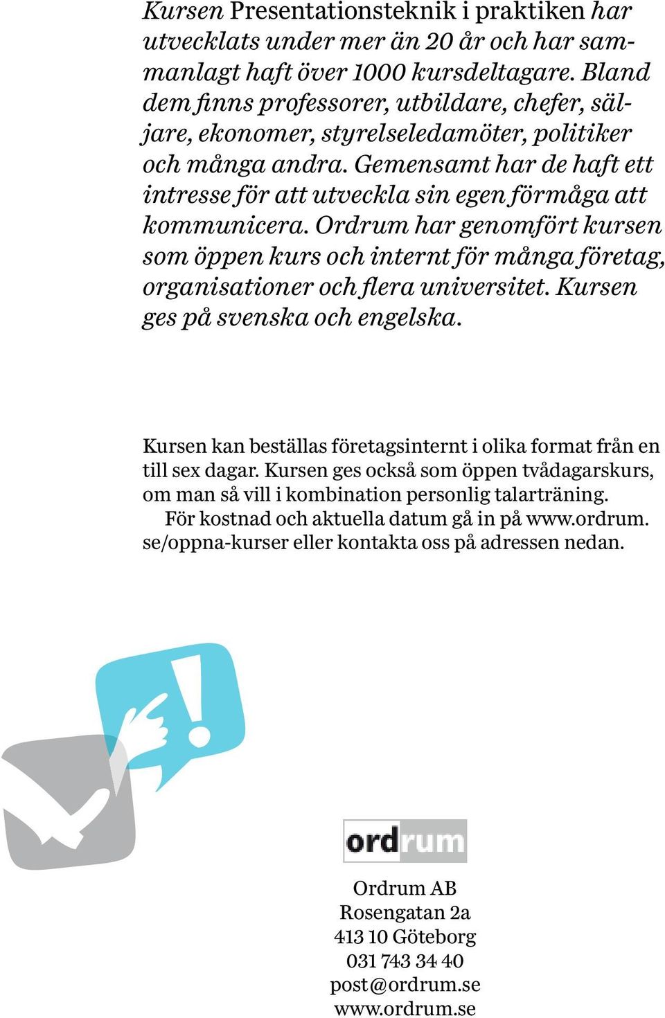 Ordrum har genomfört kursen som öppen kurs och internt för många företag, organisationer och flera universitet. Kursen ges på svenska och engelska.