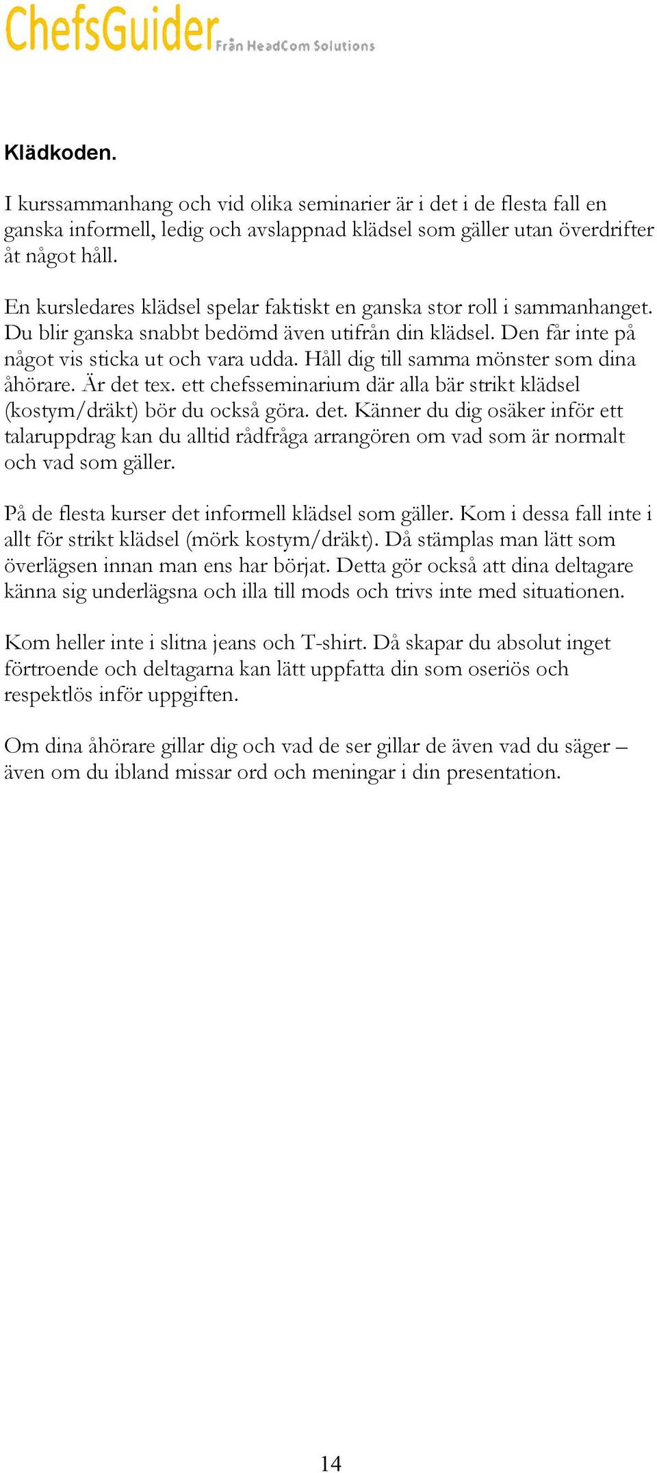 Håll dig till samma mönster som dina åhörare. Är det tex. ett chefsseminarium där alla bär strikt klädsel (kostym/dräkt) bör du också göra. det. Känner du dig osäker inför ett talaruppdrag kan du alltid rådfråga arrangören om vad som är normalt och vad som gäller.