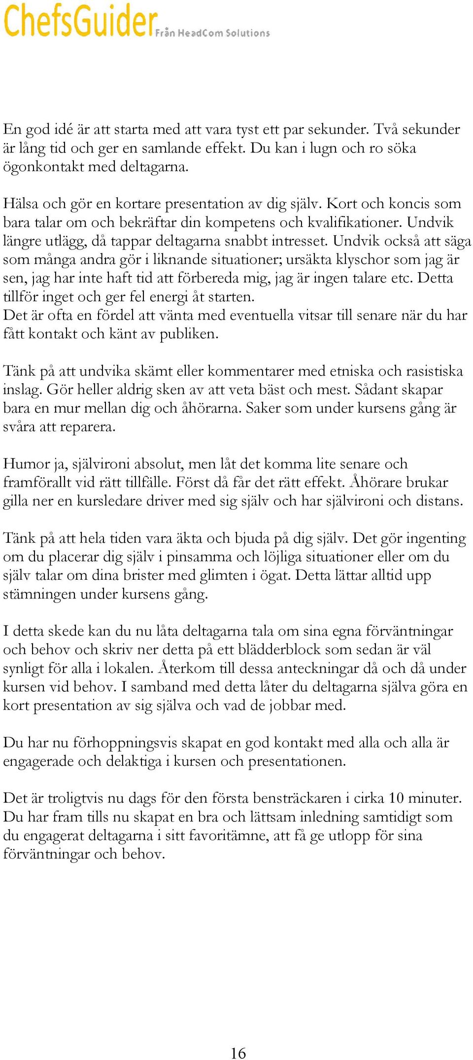 Undvik också att säga som många andra gör i liknande situationer; ursäkta klyschor som jag är sen, jag har inte haft tid att förbereda mig, jag är ingen talare etc.