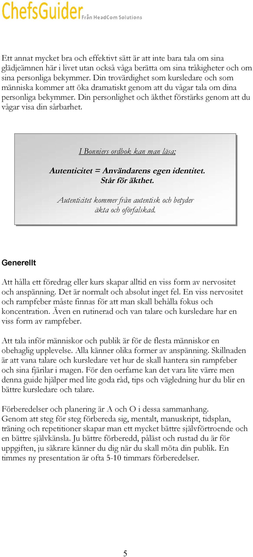 Din personlighet och äkthet förstärks genom att du vågar visa din sårbarhet. I Bonniers ordbok kan man läsa; Autenticitet = Användarens egen identitet. Står för äkthet.