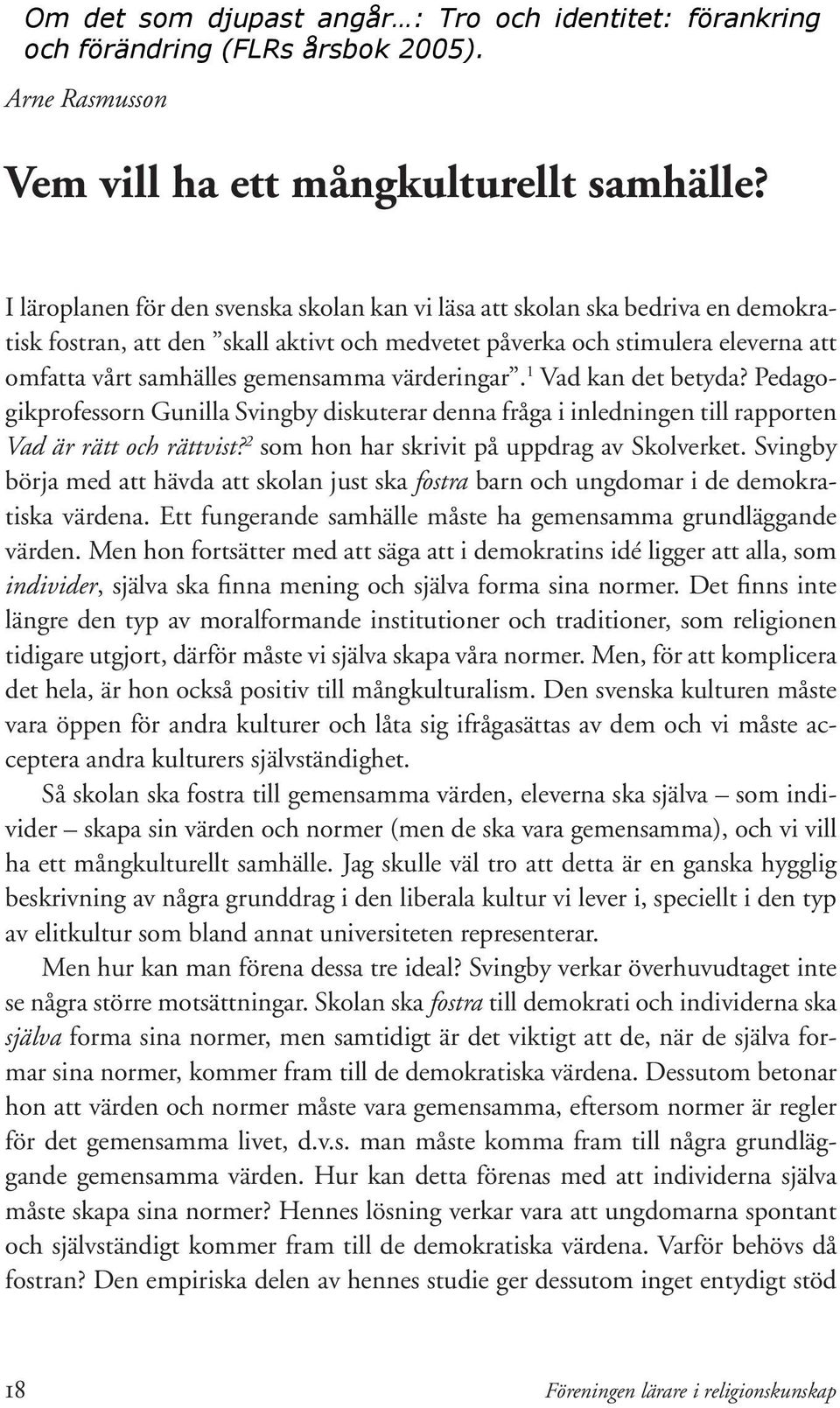 värderingar. 1 Vad kan det betyda? Pedagogikprofessorn Gunilla Svingby diskuterar denna fråga i inledningen till rapporten Vad är rätt och rättvist? 2 som hon har skrivit på uppdrag av Skolverket.