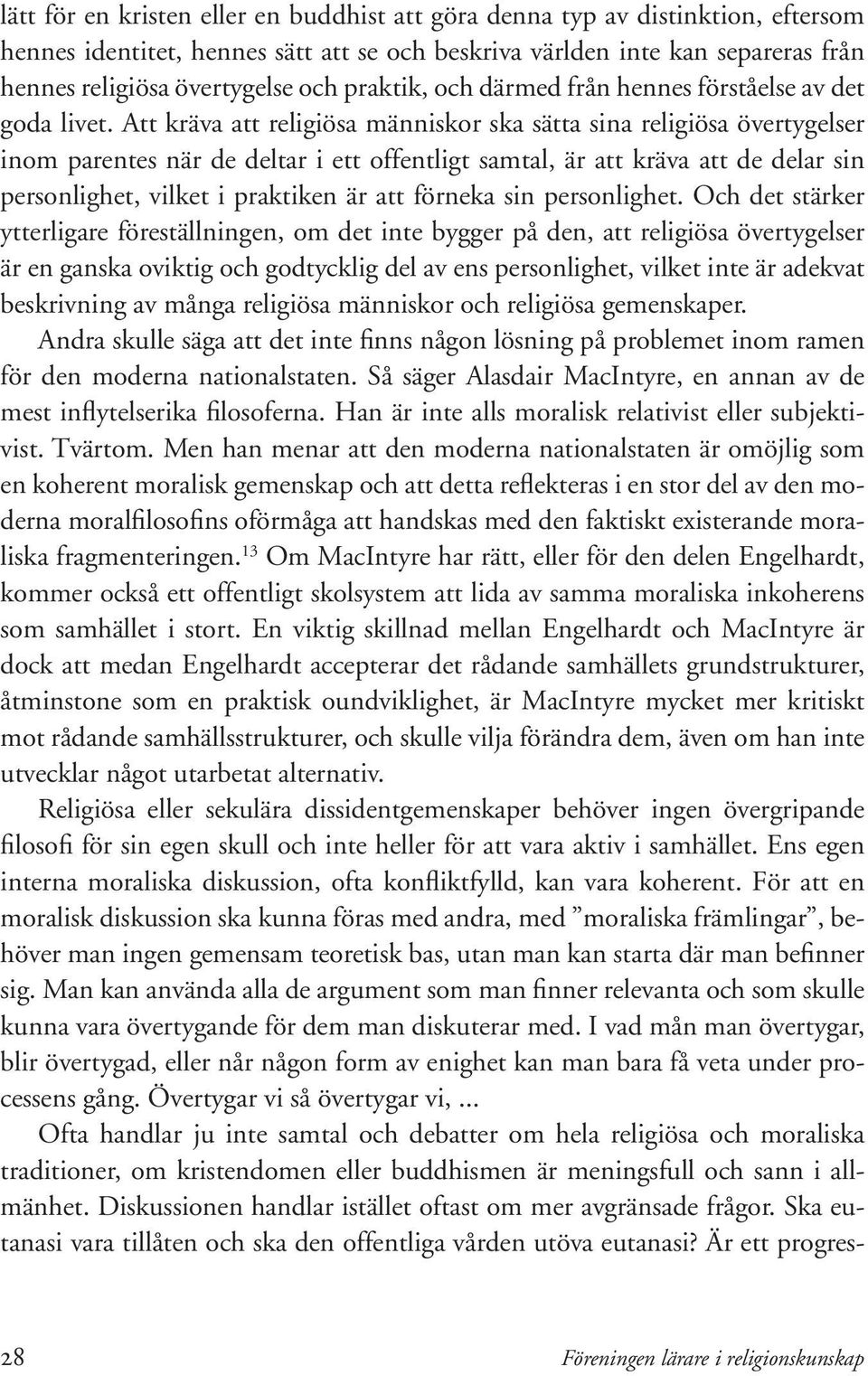 Att kräva att religiösa människor ska sätta sina religiösa övertygelser inom parentes när de deltar i ett offentligt samtal, är att kräva att de delar sin personlighet, vilket i praktiken är att