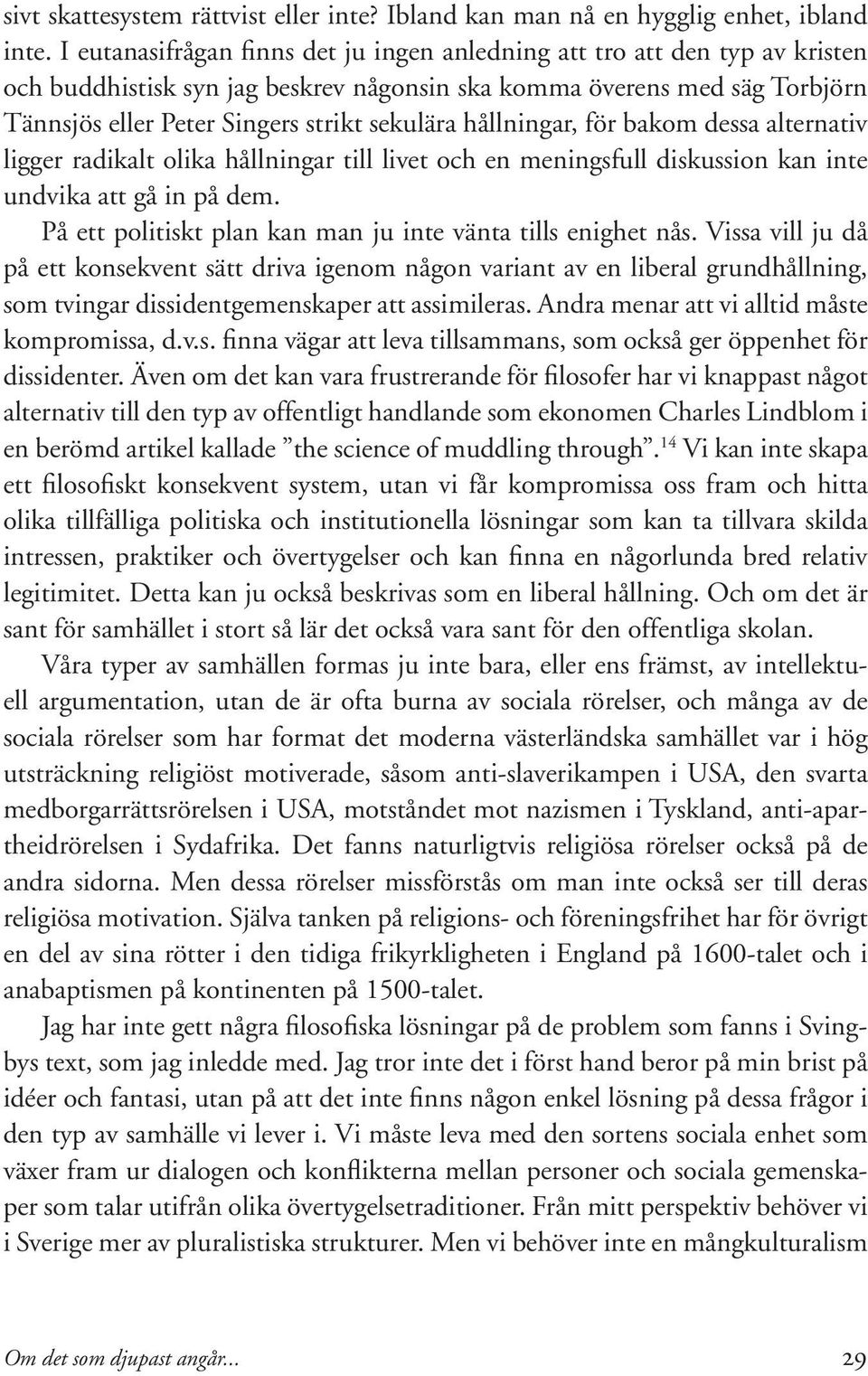 hållningar, för bakom dessa alternativ ligger radikalt olika hållningar till livet och en meningsfull diskussion kan inte undvika att gå in på dem.