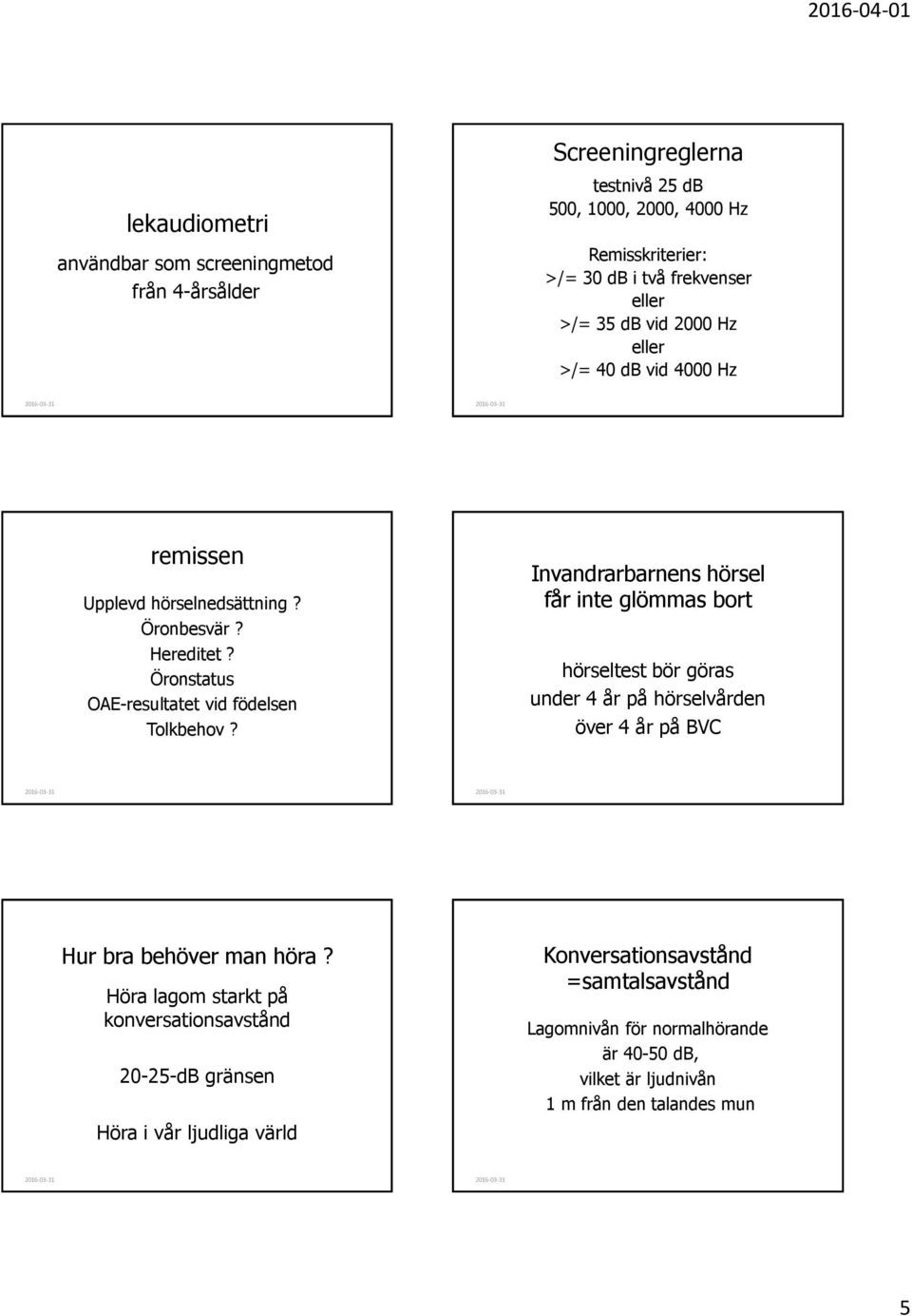 Invandrarbarnens hörsel får inte glömmas bort hörseltest bör göras under 4 år på hörselvården över 4 år på BVC Hur bra behöver man höra?